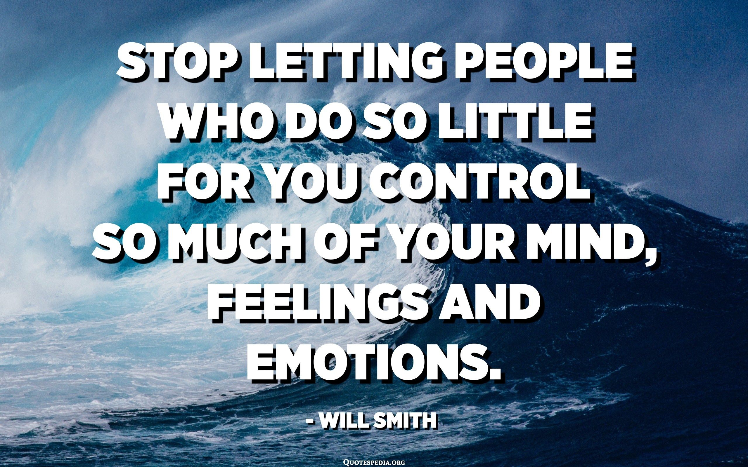 Stop letting people who do so little for you control so much of your mind, feelings and emotions