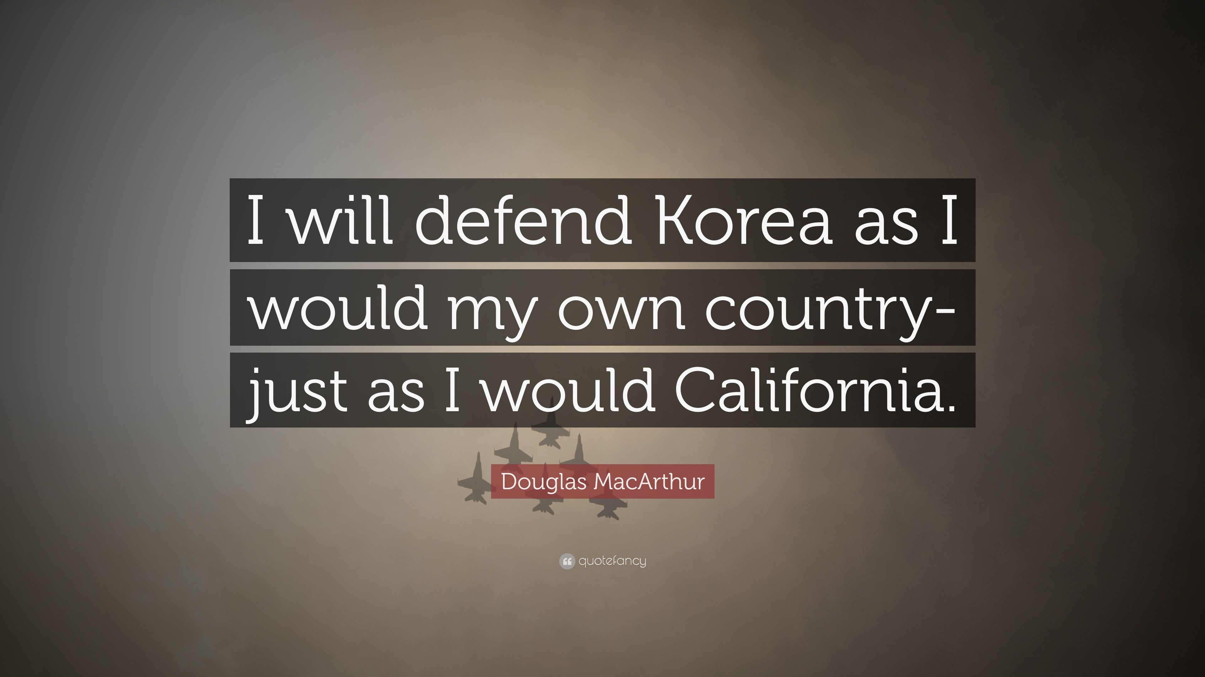 Douglas MacArthur Quote: “I Will Defend Korea As I Would My Own Country Just As I Would California.” (7 Wallpaper)
