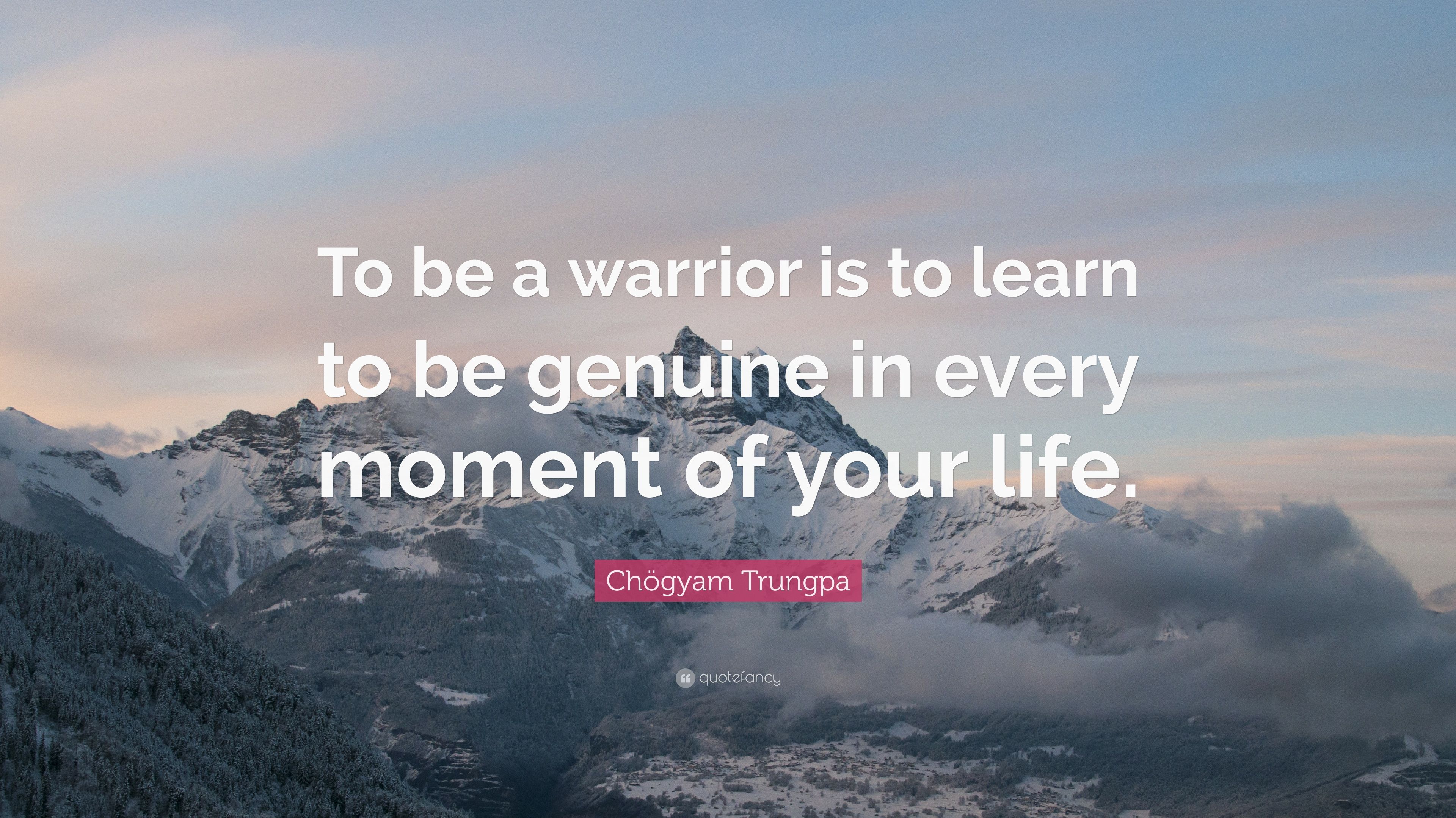 Chögyam Trungpa Quote: “To be a warrior is to learn to be genuine in every moment of your life.” (9 wallpaper)