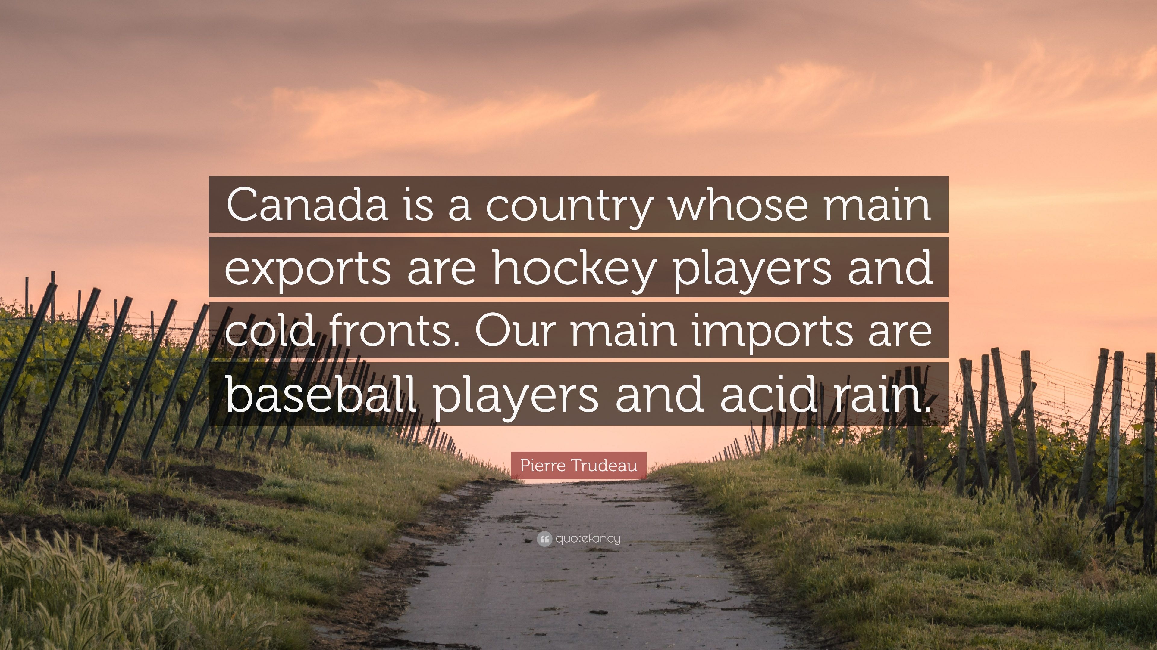 Pierre Trudeau Quote: “Canada is a country whose main exports are hockey players and cold fronts. Our main imports are baseball players and aci.” (7 wallpaper)