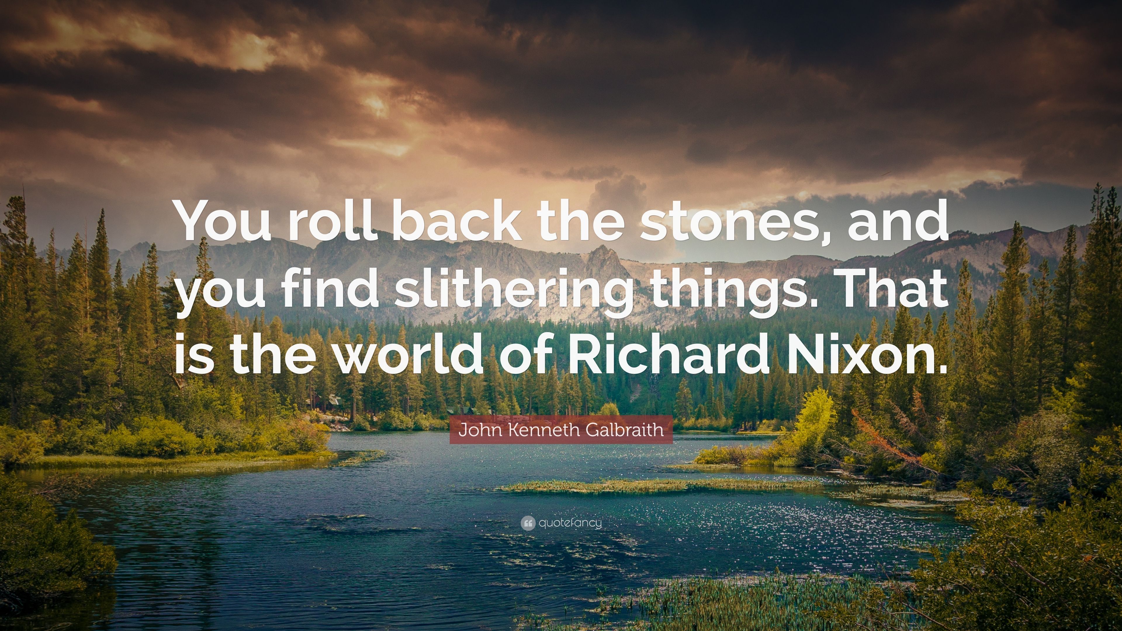 John Kenneth Galbraith Quote: “You roll back the stones, and you find slithering things. That is the world of Richard Nixon.” (7 wallpaper)