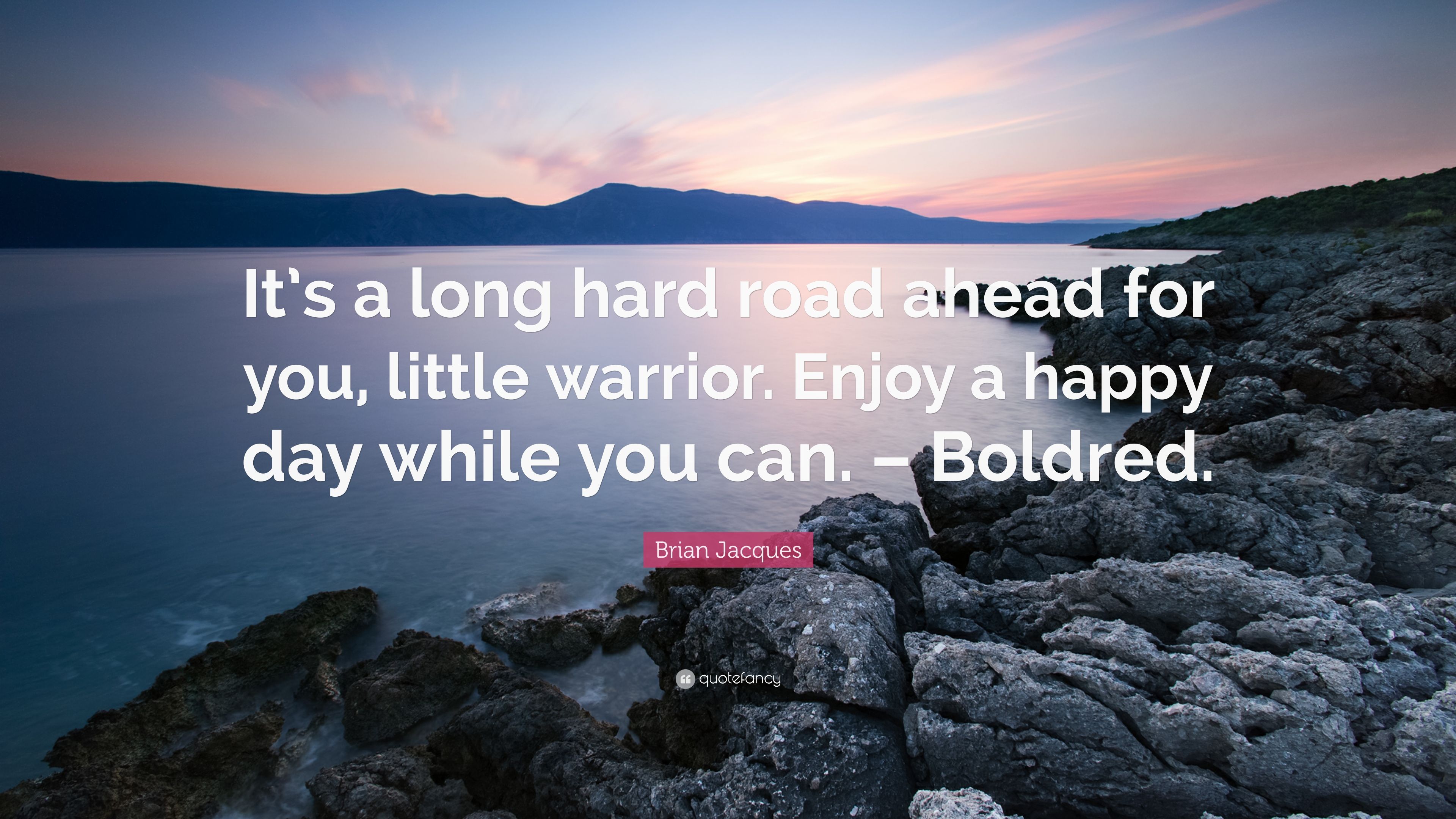 Brian Jacques Quote: “It's a long hard road ahead for you, little warrior. Enjoy a happy day while you can