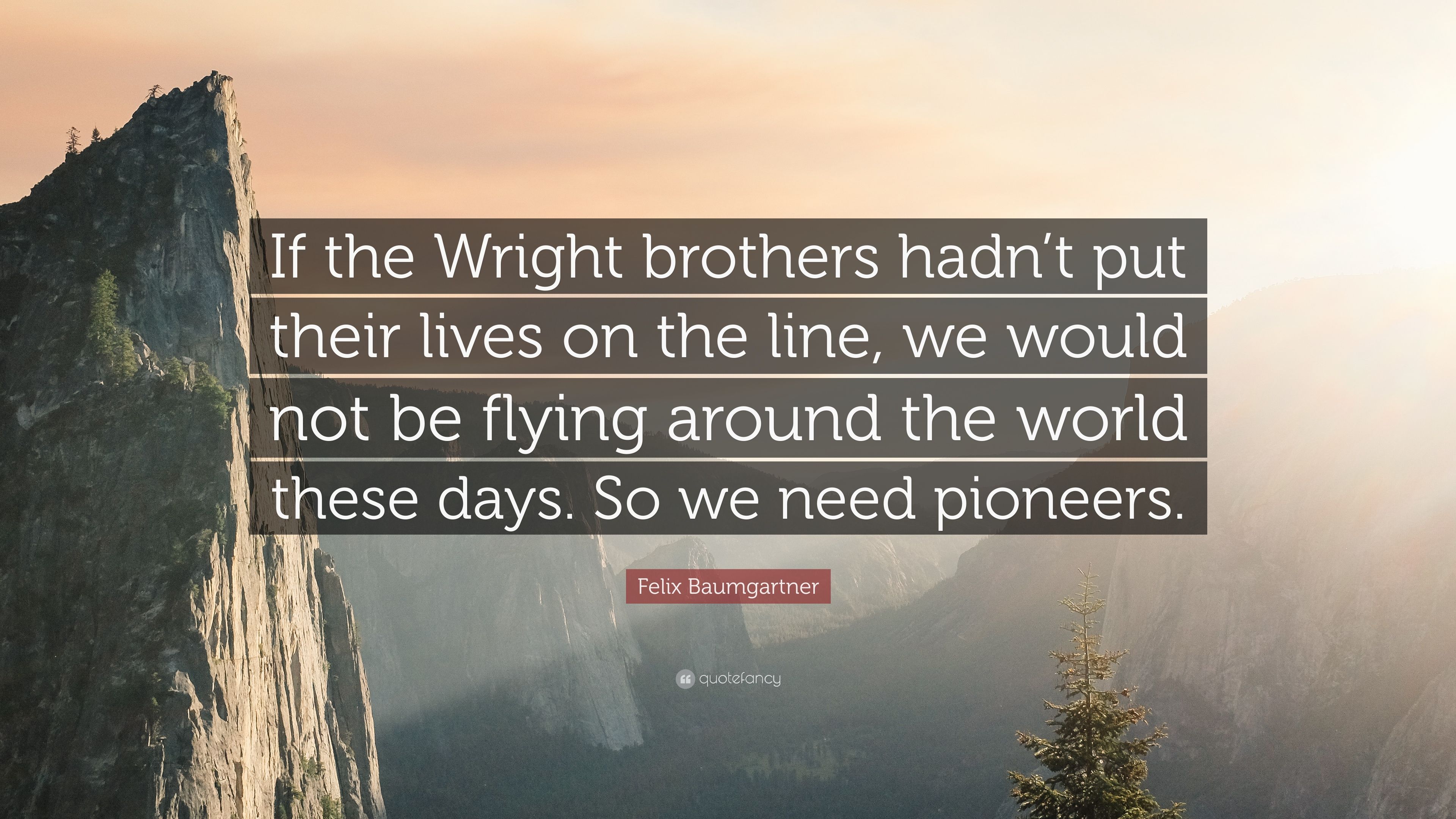 Felix Baumgartner Quote: “If the Wright brothers hadn't put their lives on the line, we would not be flying around the world these days. So we nee.” (7 wallpaper)