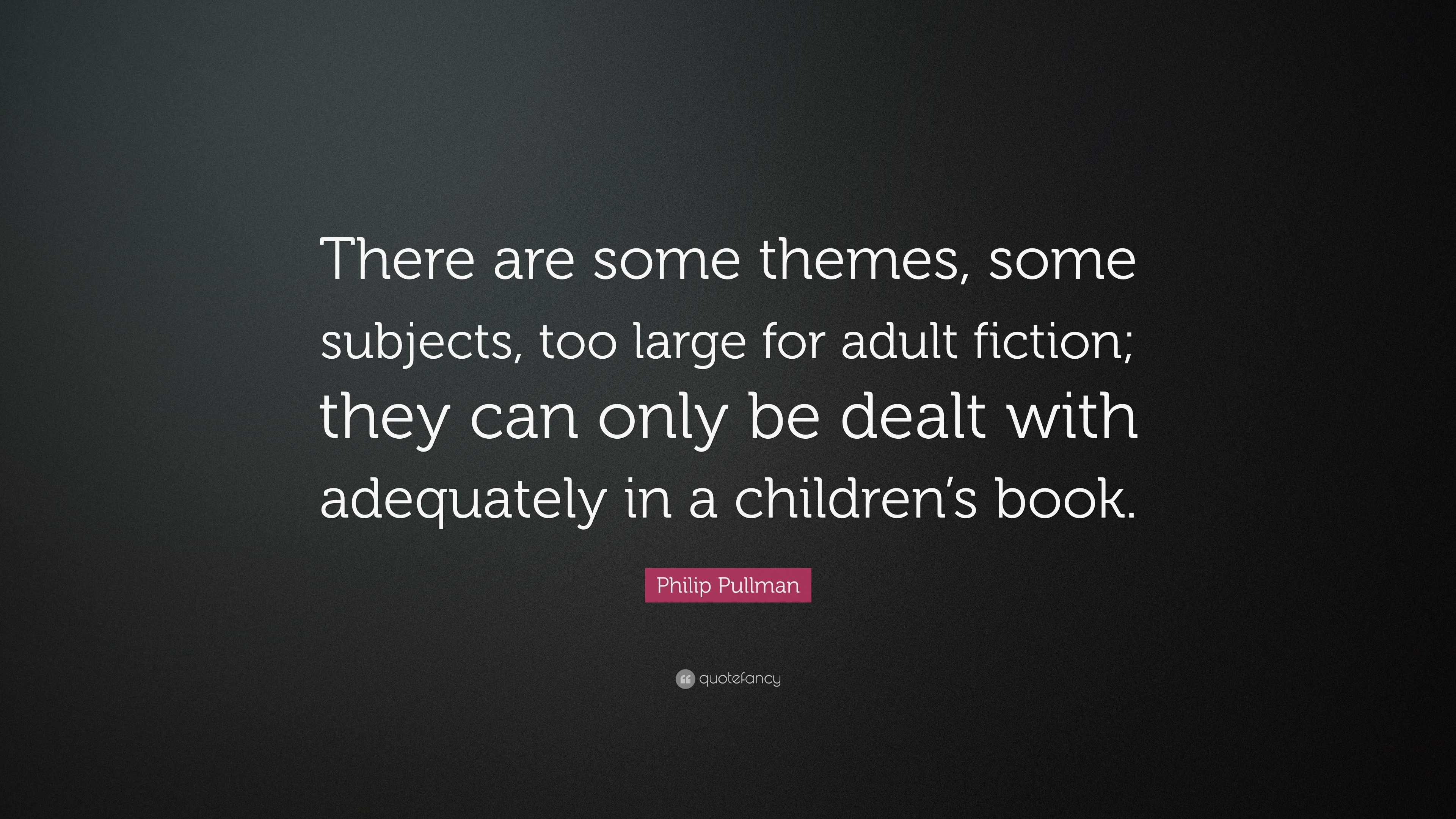 Philip Pullman Quote: “There are some themes, some subjects, too large for adult fiction; they can only be dealt with adequately in a children'.” (11 wallpaper)
