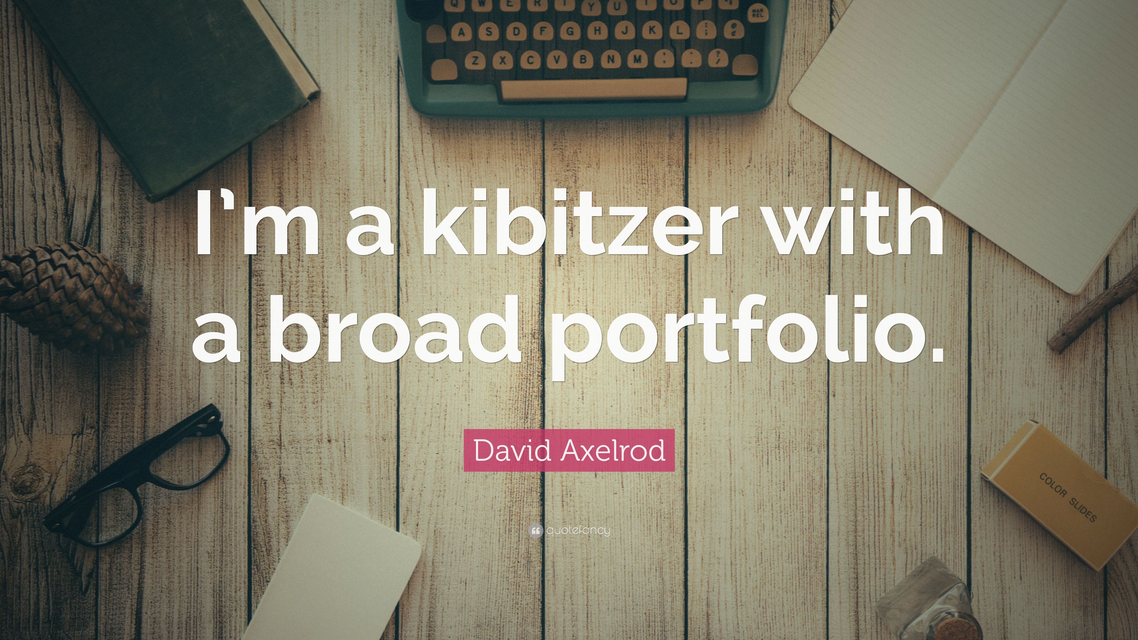 David Axelrod Quote: "I'm a kibitzer with a broad portfolio. 