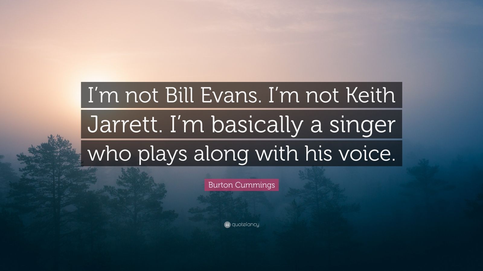 Burton Cummings Quote: “I'm not Bill Evans. I'm not Keith Jarrett. I'm basically a singer who plays along with his voice.” (7 wallpaper)