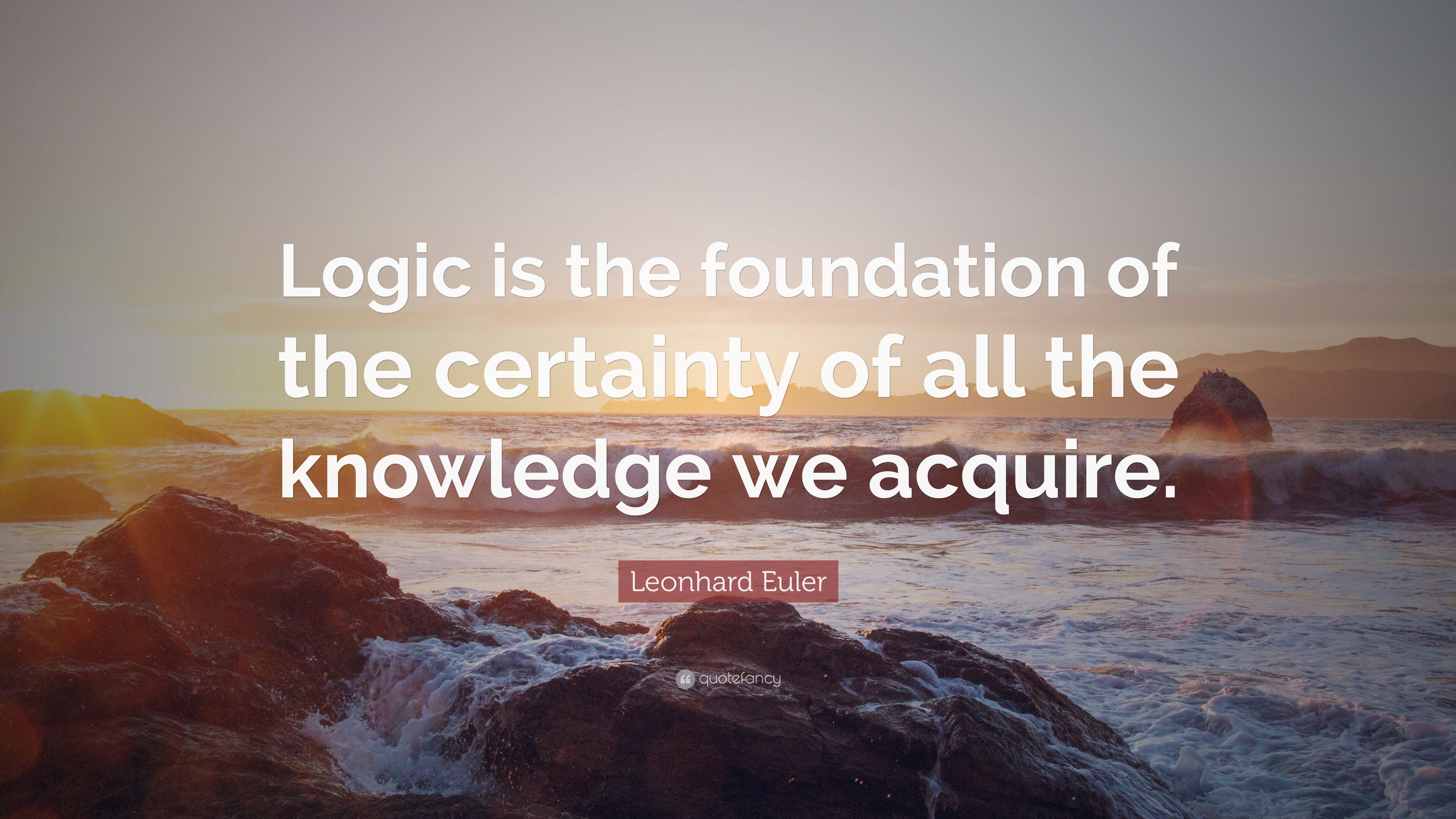 Leonhard Euler Quote: “Logic is the foundation of the certainty of all the knowledge we acquire.” (7 wallpaper)