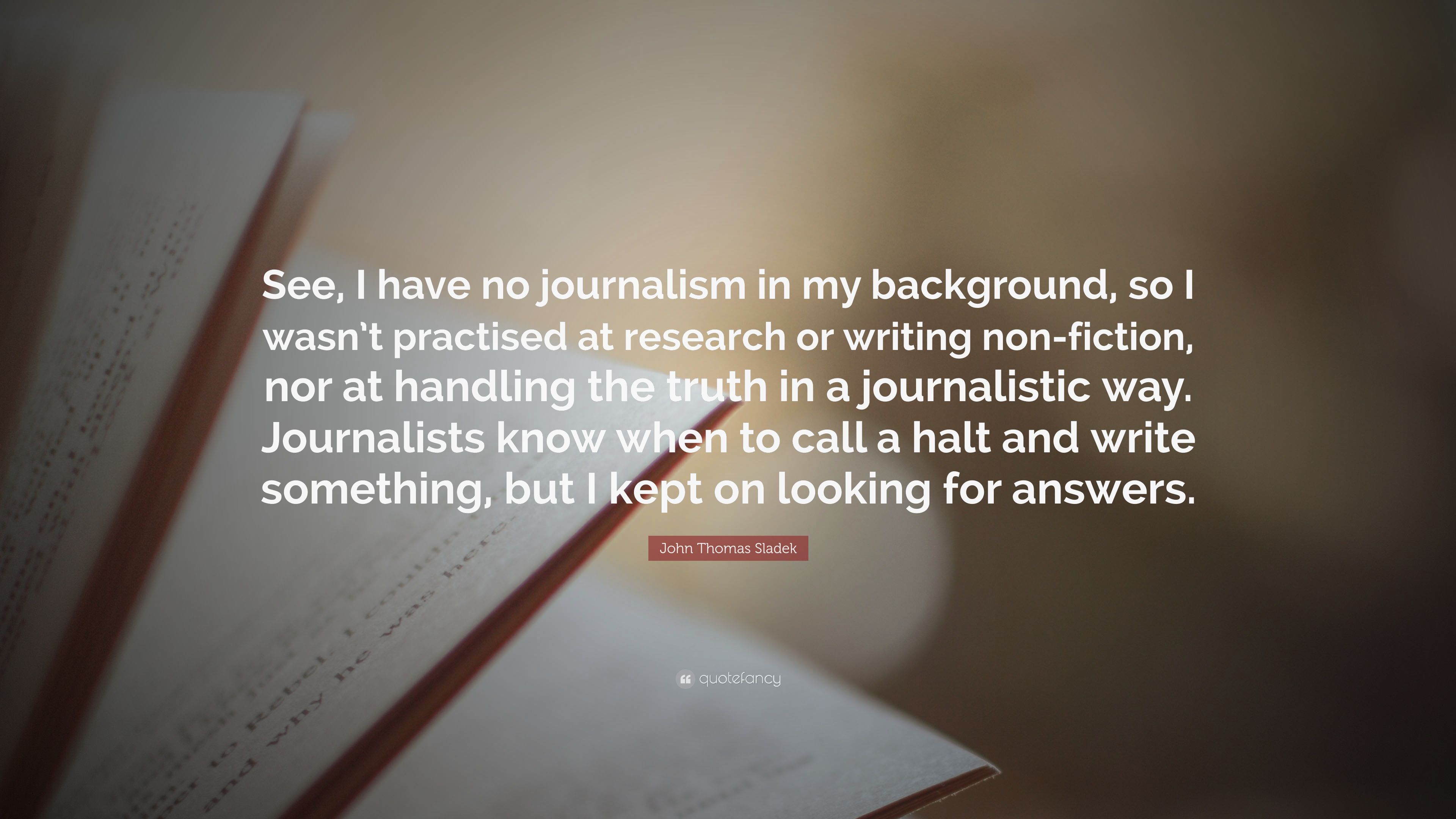 John Thomas Sladek Quote: “See, I Have No Journalism In My Background, So I Wasn't Practised At Research Or Writing Non Fiction, Nor At Handling Th.” (7 Wallpaper)