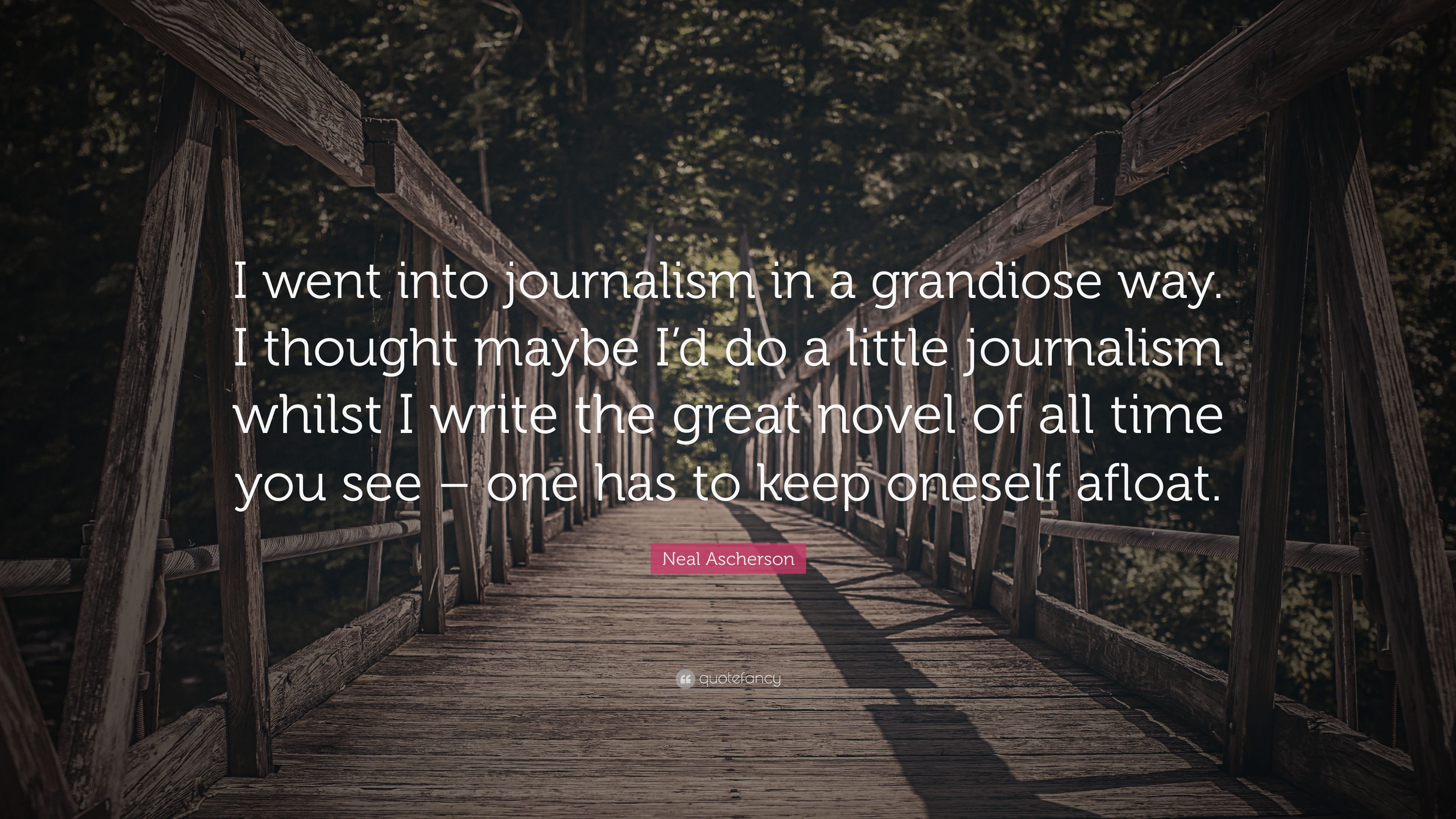 Neal Ascherson Quote: “I went into journalism in a grandiose way. I thought maybe I'd do a little journalism whilst I write the great novel” (7 wallpaper)