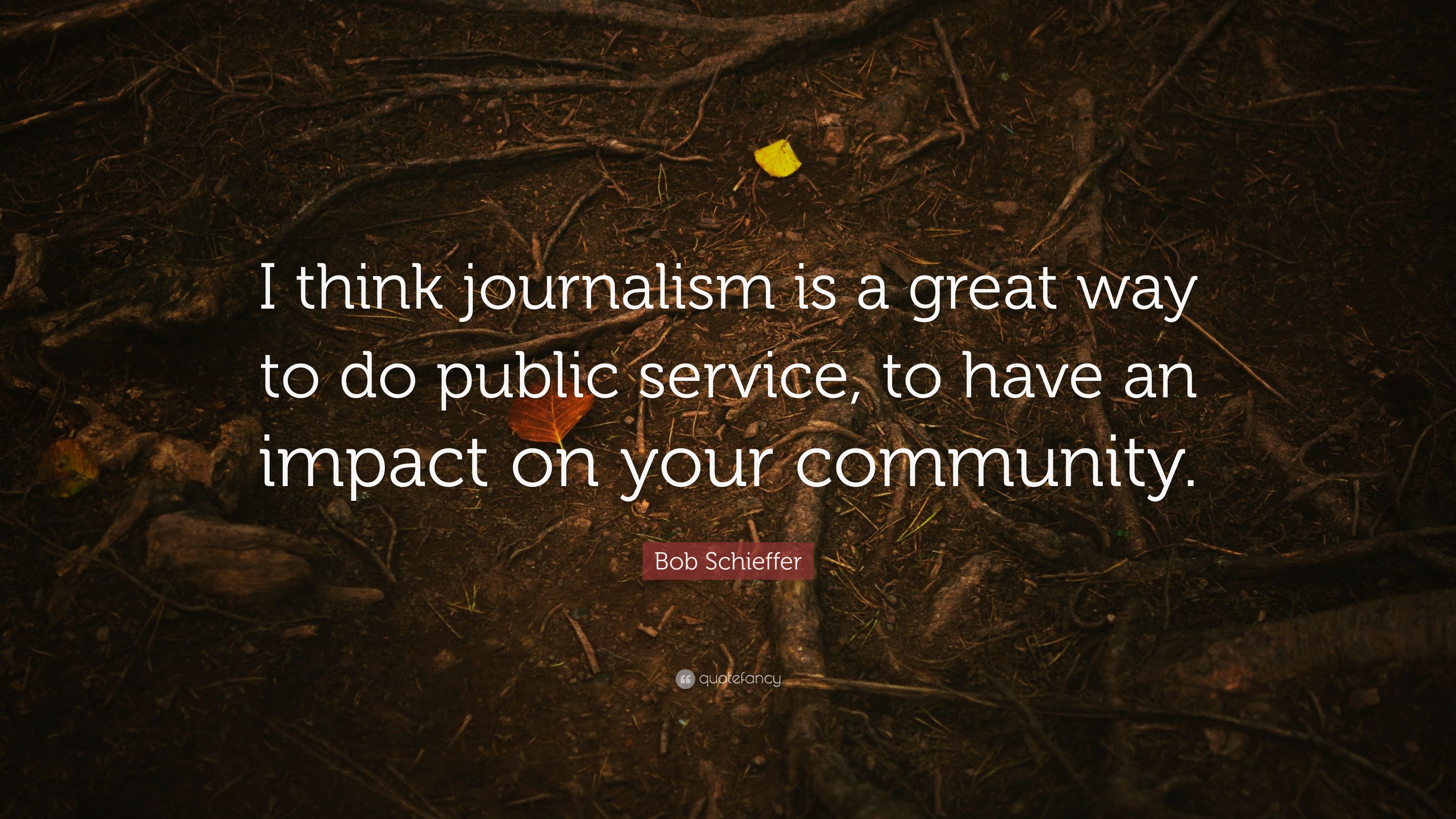 Bob Schieffer Quote: “I think journalism is a great way to do public service, to have an impact on your community.” (7 wallpaper)