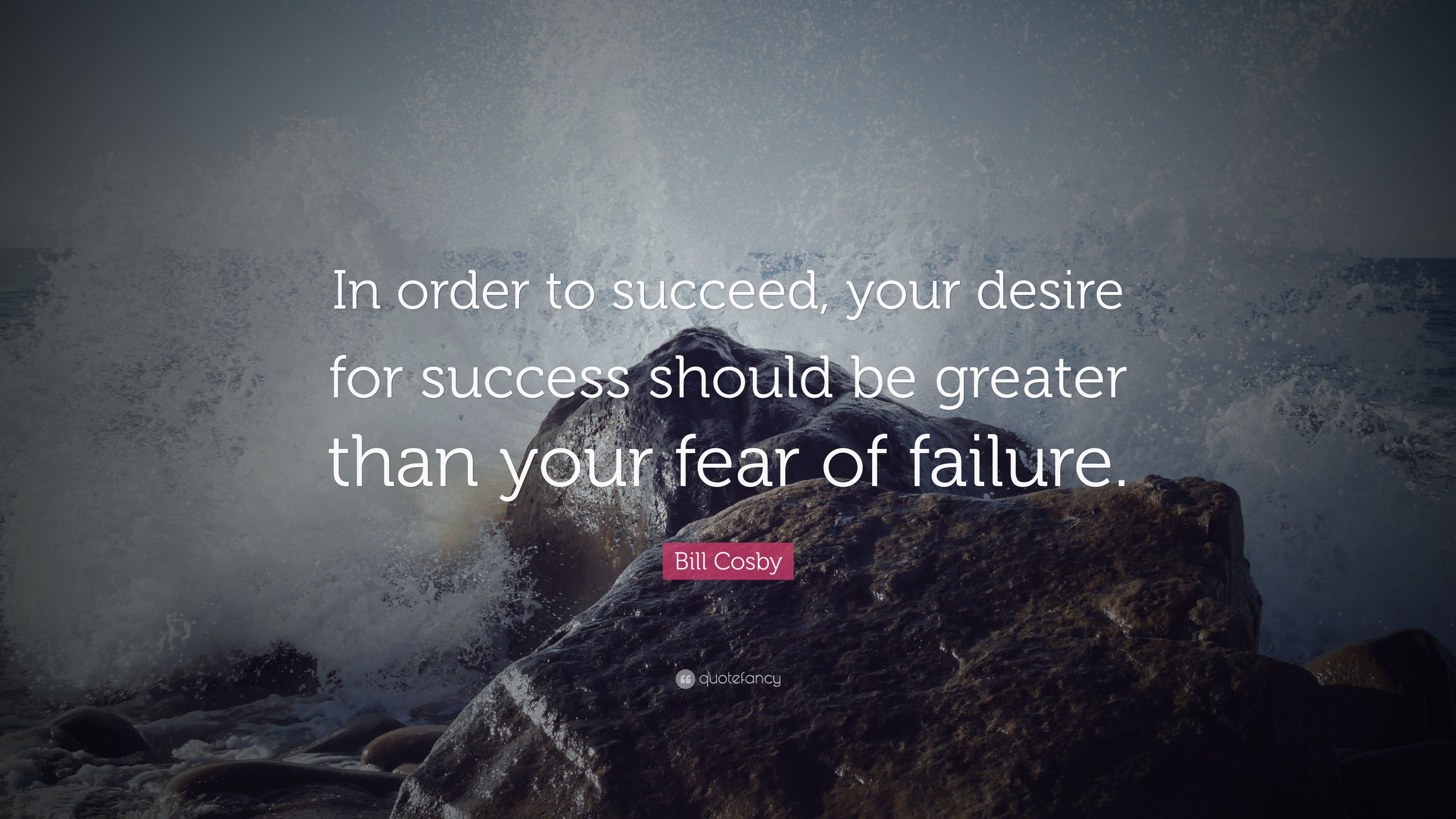 Bill Cosby Quote: “In order to succeed, your desire for success should be greater than your