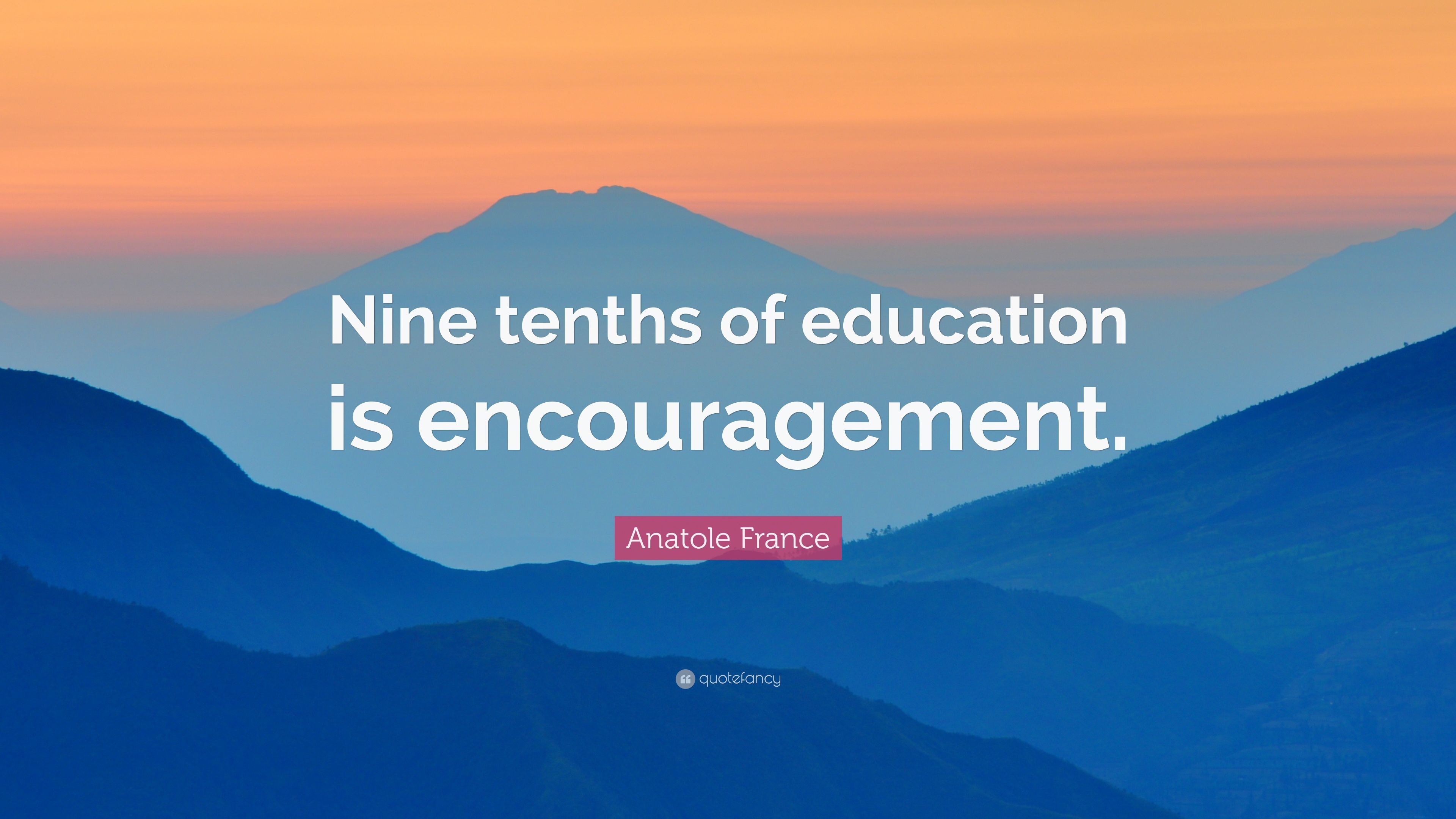 Anatole France Quote: “Nine tenths of education is encouragement.” (9 wallpaper)