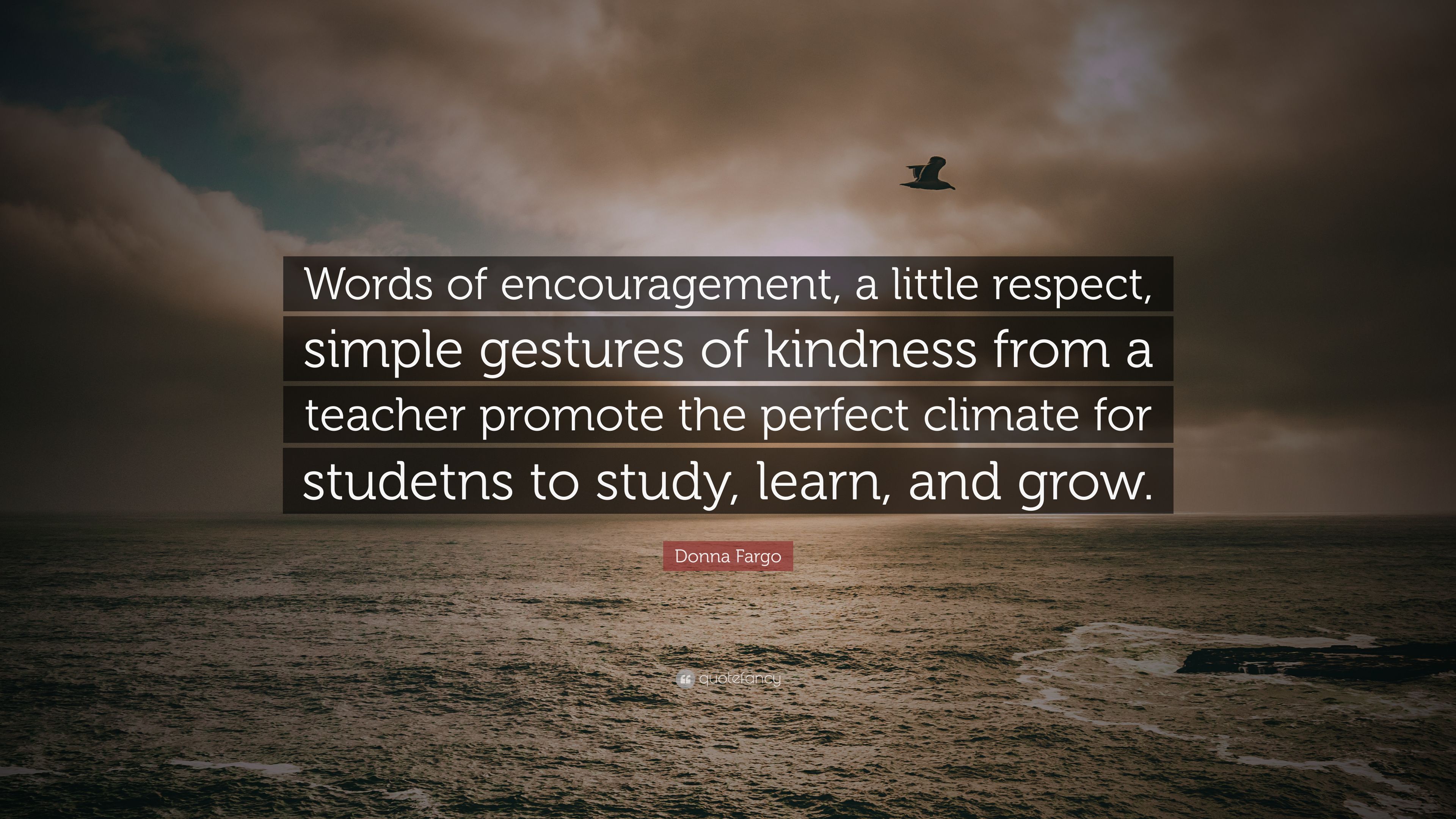 Donna Fargo Quote: “Words of encouragement, a little respect, simple gestures of kindness from a teacher promote the perfect climate for stu.” (7 wallpaper)