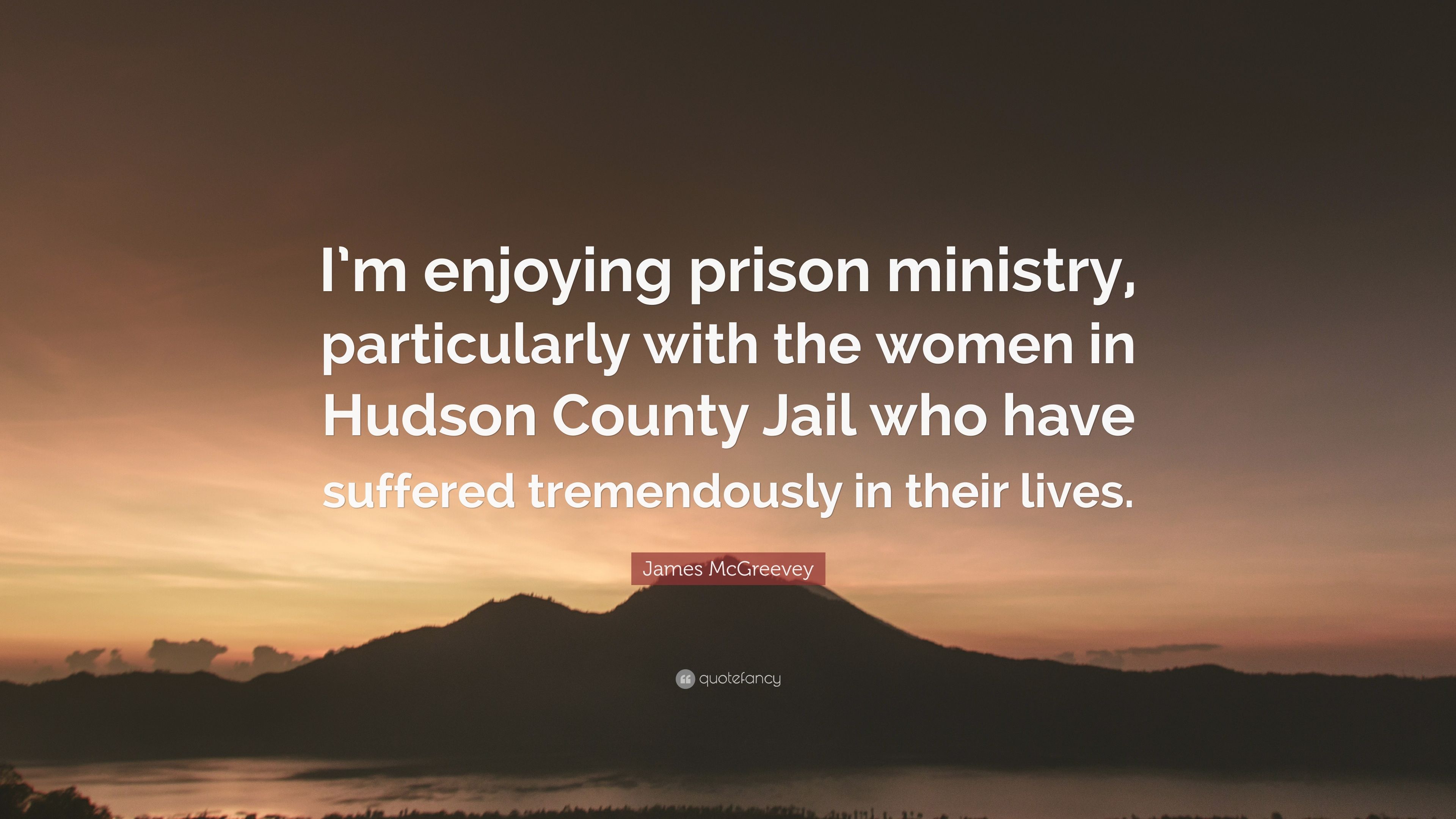 James McGreevey Quote: “I'm enjoying prison ministry, particularly with the women in Hudson County Jail who have suffered tremendously in their .” (7 wallpaper)