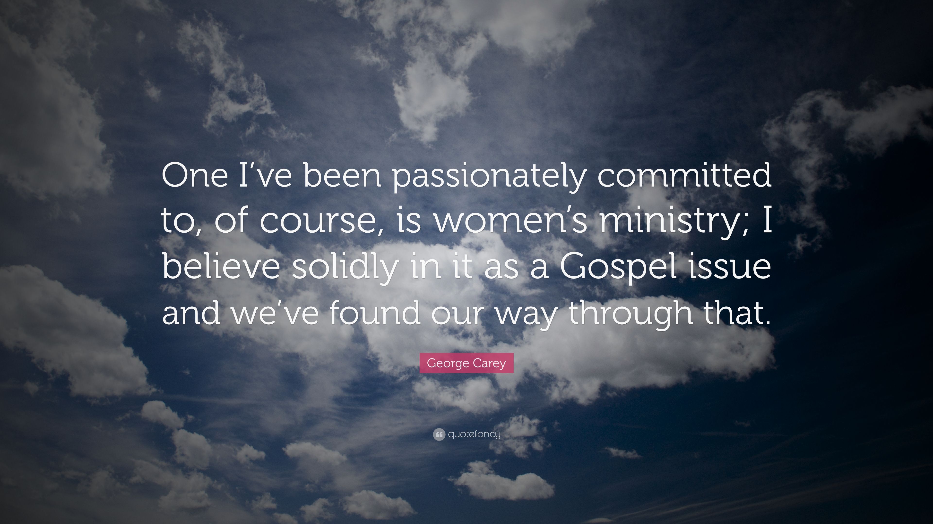 George Carey Quote: “One I've been passionately committed to, of course, is women's ministry; I believe solidly in it as a Gospel issue and w.” (7 wallpaper)
