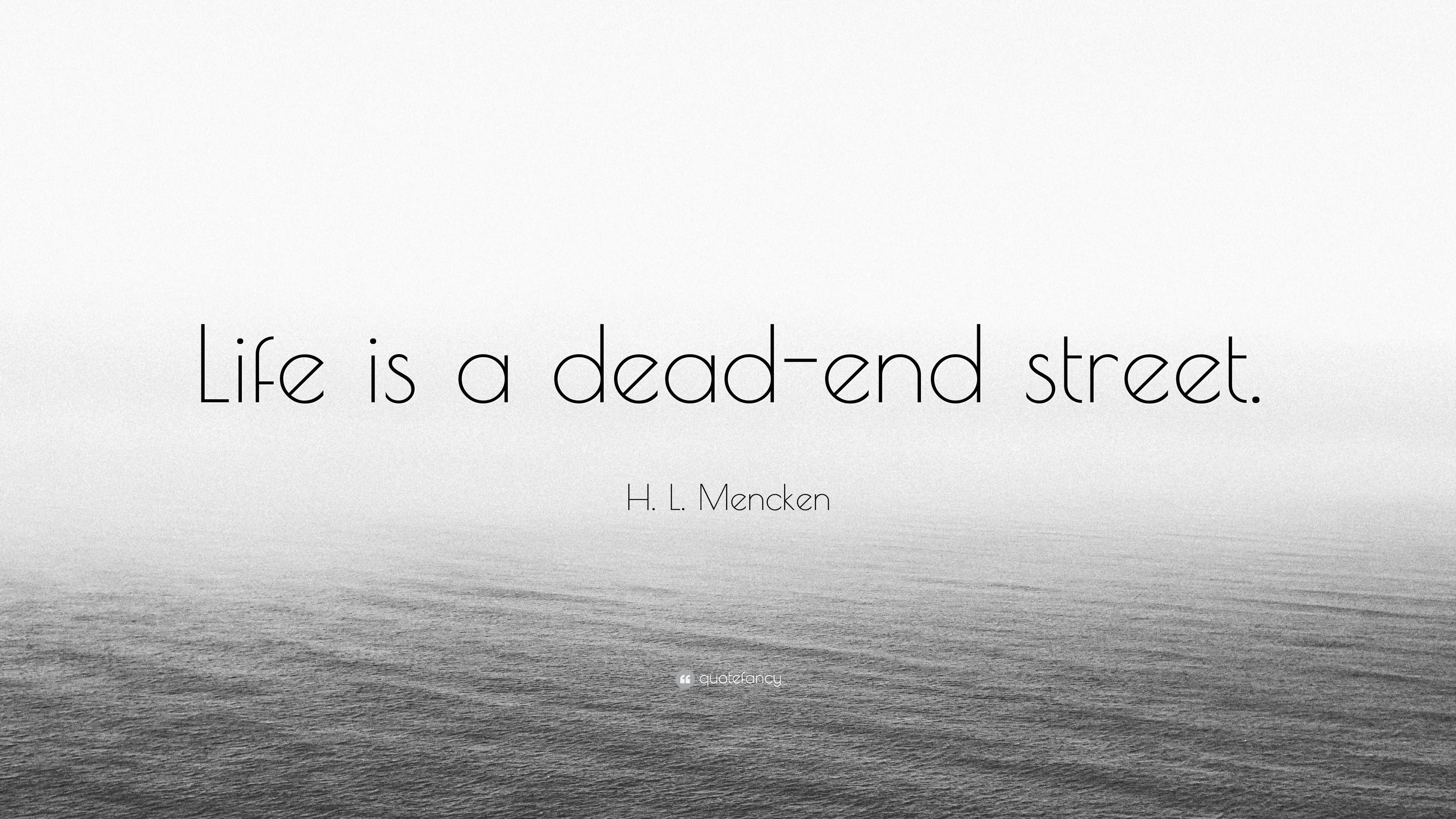 H. L. Mencken Quote: “Life Is A Dead End Street.” (6 Wallpaper)