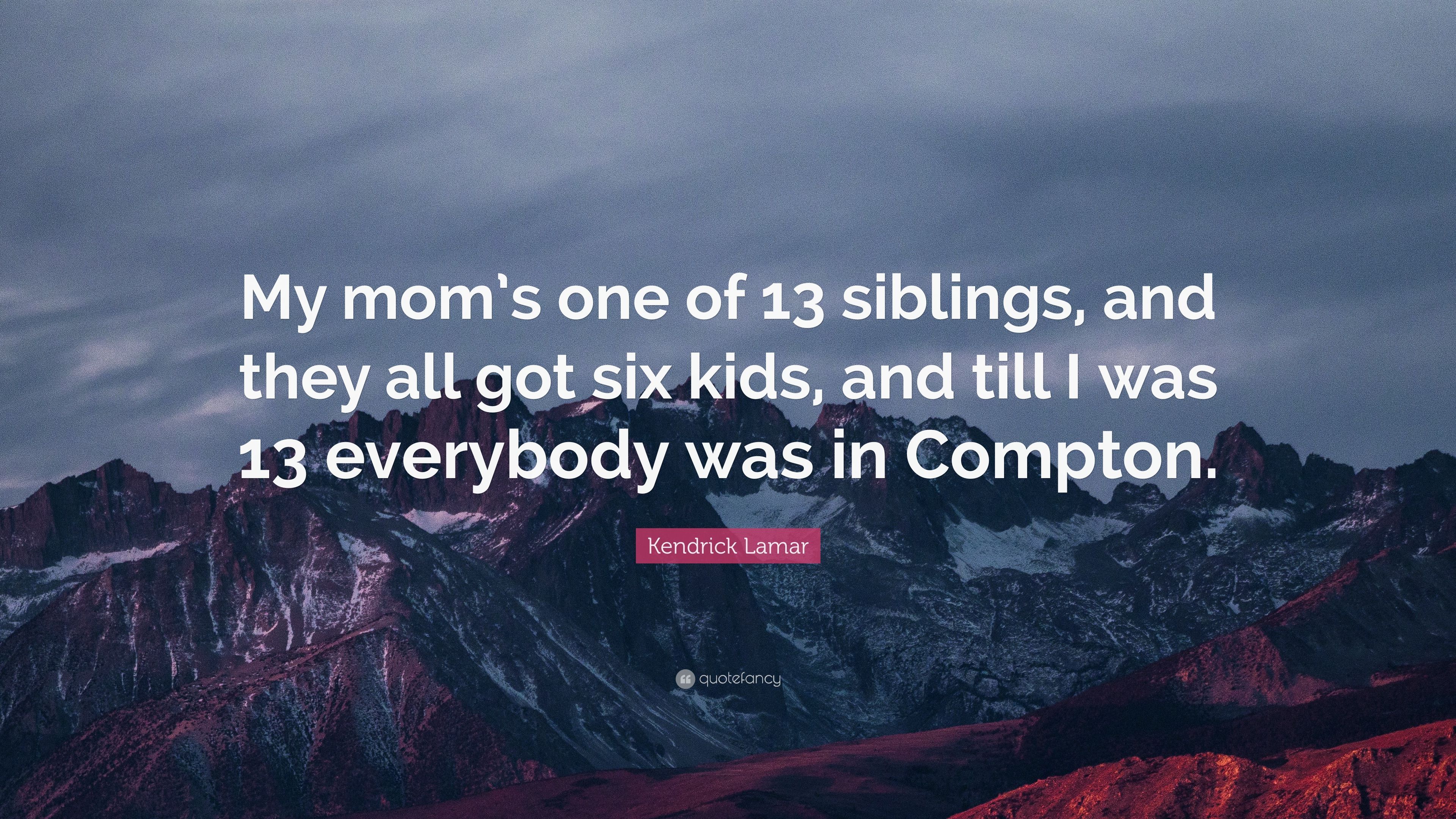 Kendrick Lamar Quote: “My mom's one of 13 siblings, and they all got six kids, and till I was 13 everybody was in Compton.” (7 wallpaper)