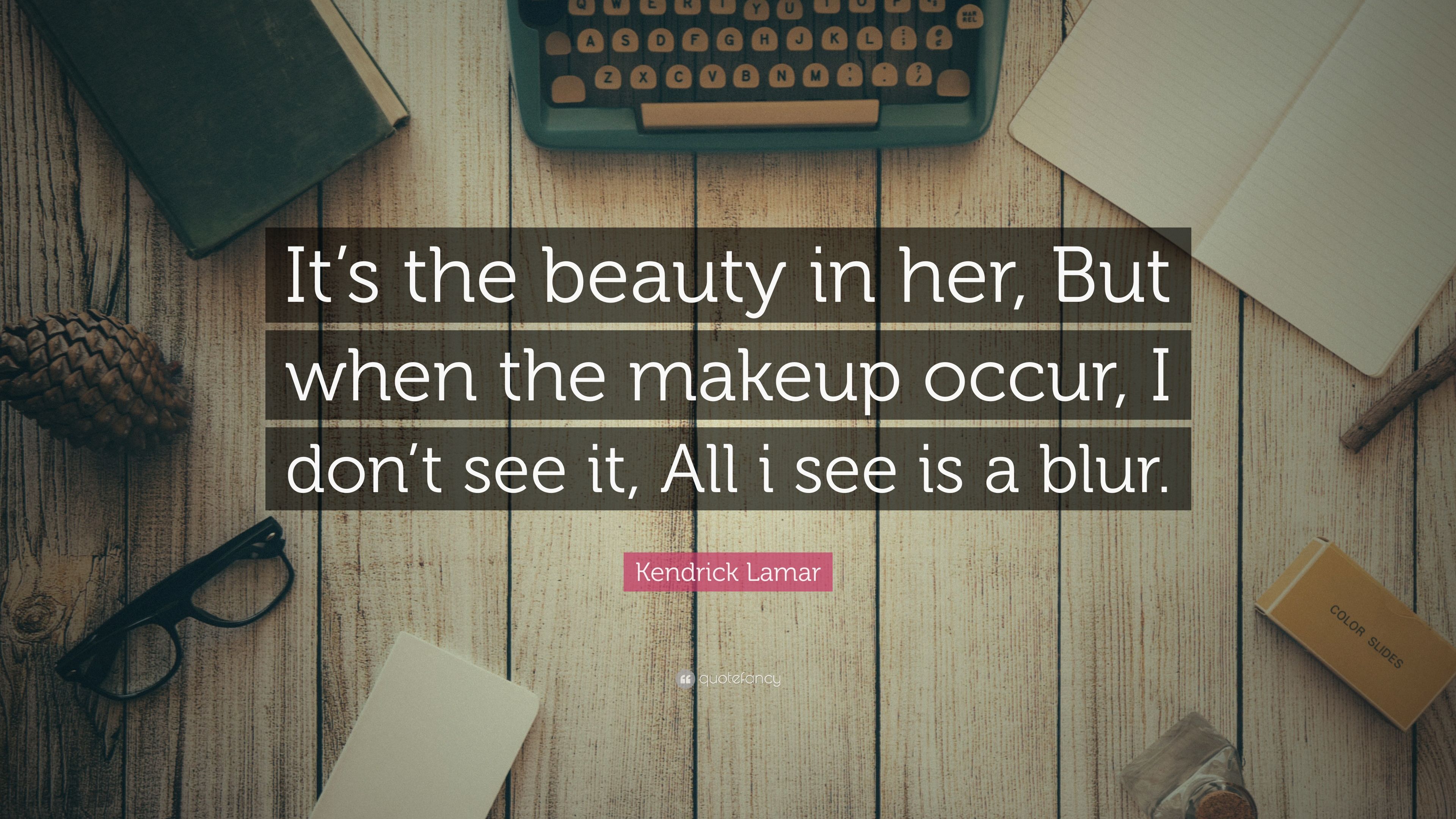 Kendrick Lamar Quote: “It's the beauty in her, But when the makeup occur, I don't see it, All i see is a blur.” (7 wallpaper)