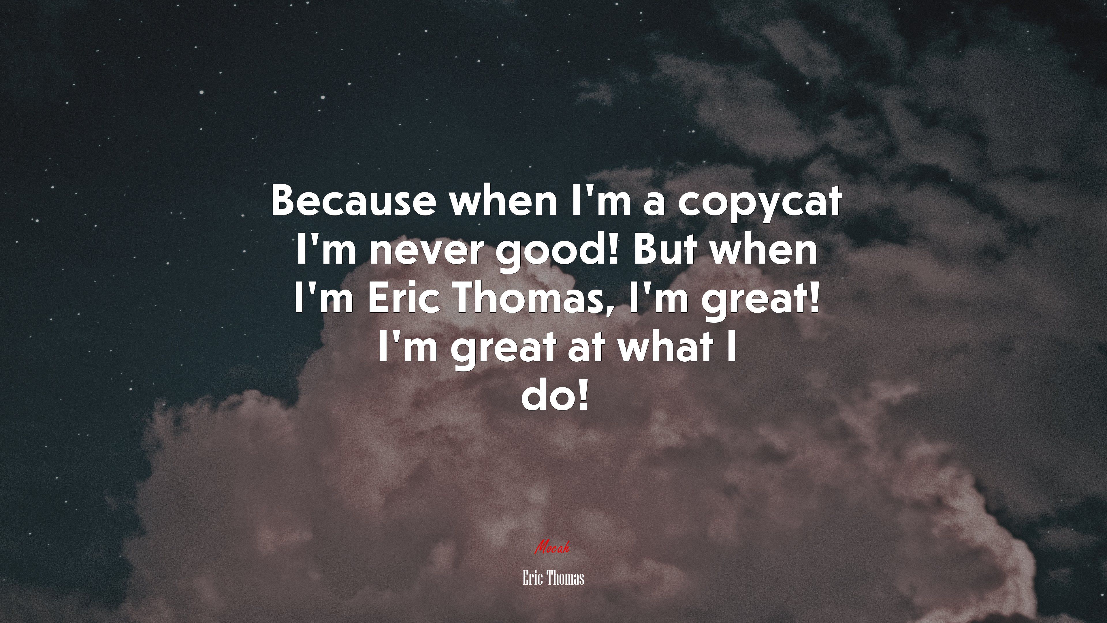 Because when I'm a copycat I'm never good! But when I'm Eric Thomas, I'm great! I'm great at what I do!. Eric Thomas quote, 4k wallpaper. Mocah.org HD Desktop