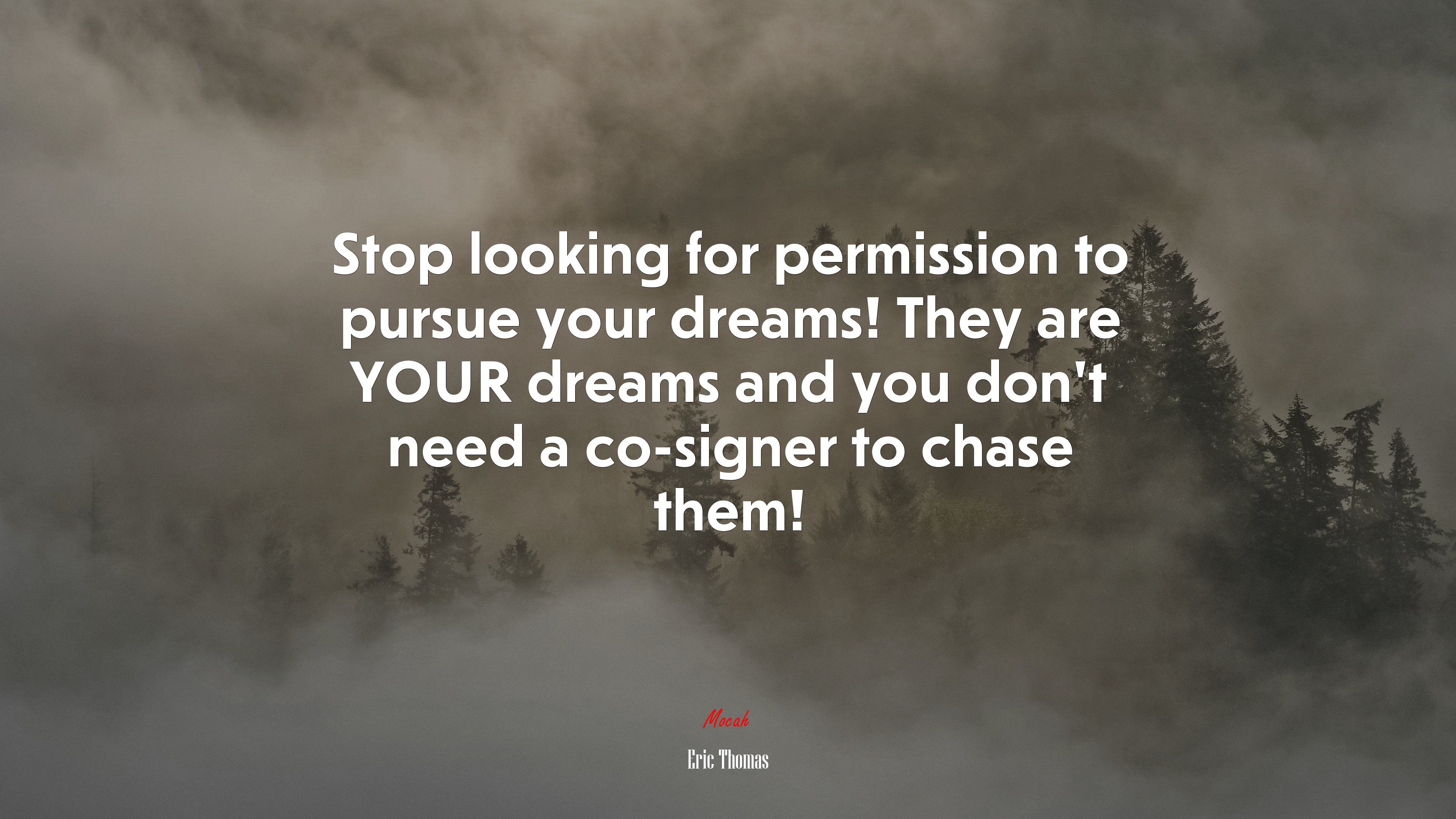 Stop Looking For Permission To Pursue Your Dreams! They Are YOUR Dreams And You Don't Need A Co Signer To Chase Them!. Eric Thomas Quote, 4k Wallpaper. Mocah.org HD Desktop