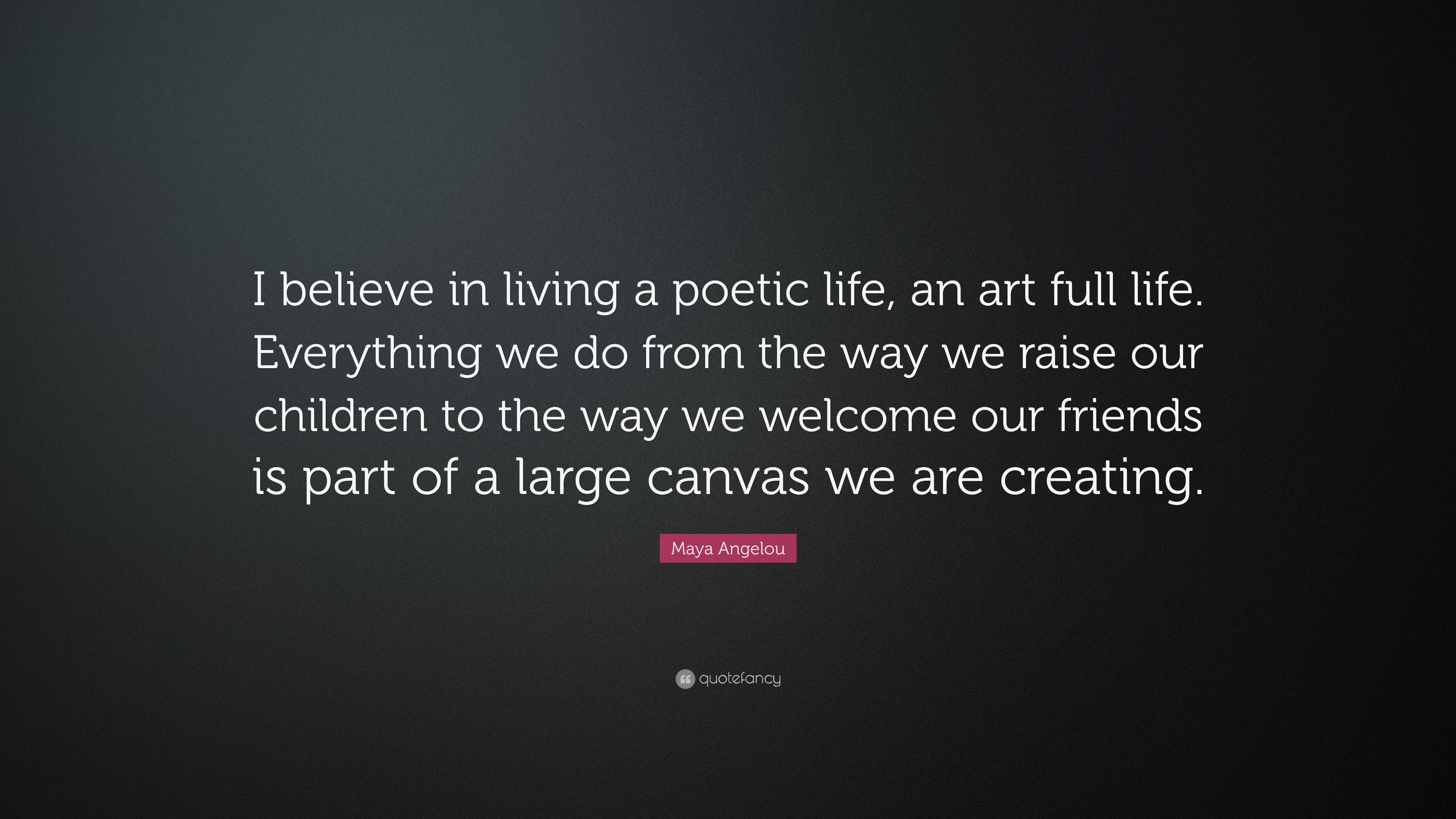 Maya Angelou Quote: “I believe in living a poetic life, an art full life. Everything we do from the way we raise our children to the way we w.” (7 wallpaper)