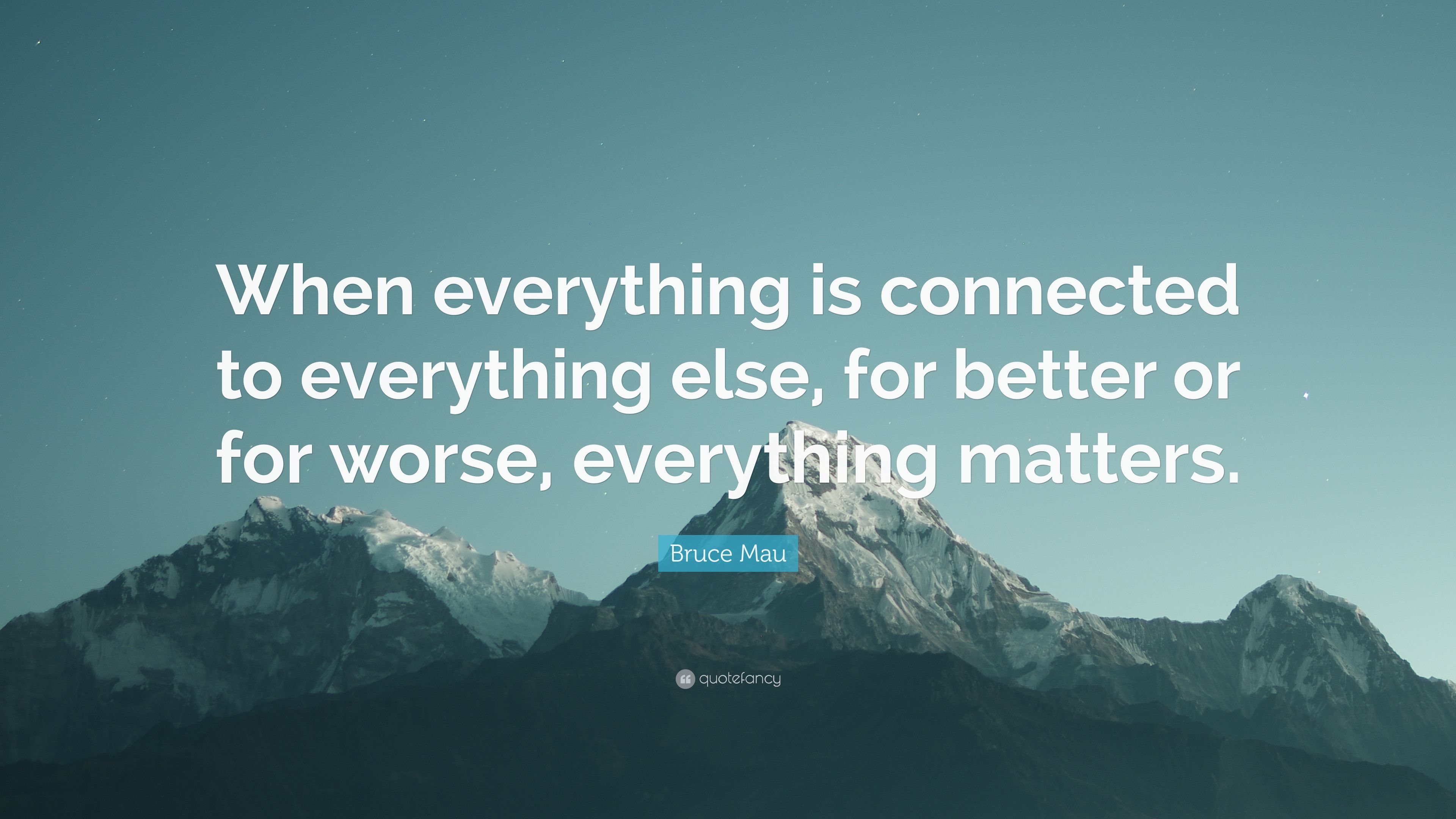 Bruce Mau Quote: “When everything is connected to everything else, for better or for worse, everything matters.” (7 wallpaper)