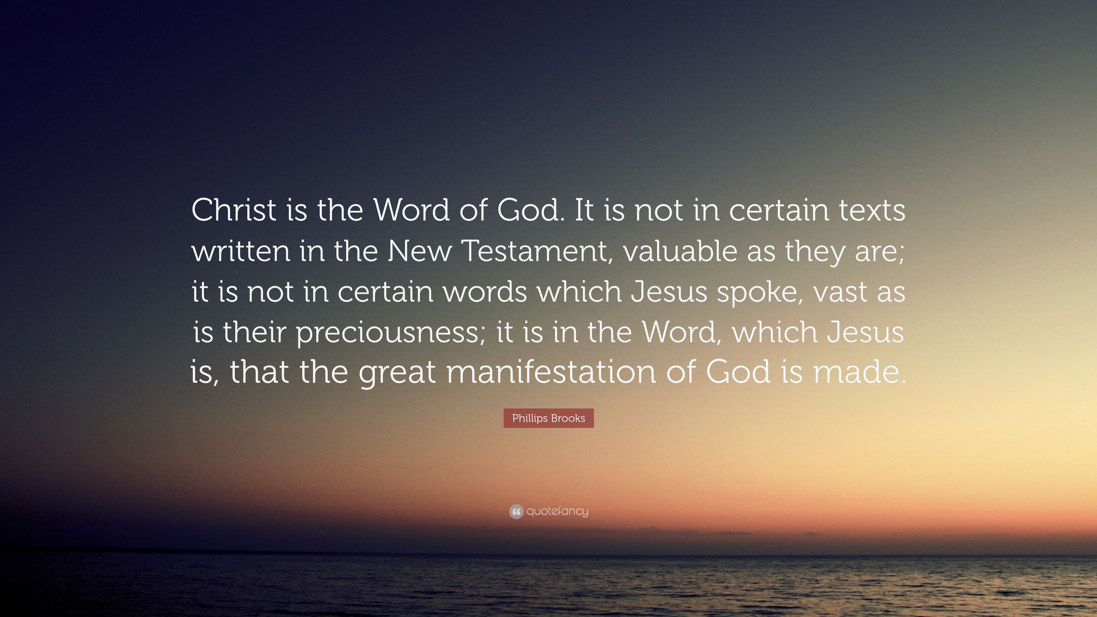 Phillips Brooks Quote: “Christ is the Word of God. It is not in certain texts written in the New Testament, valuable as they are; it is not in c.” (7 wallpaper)