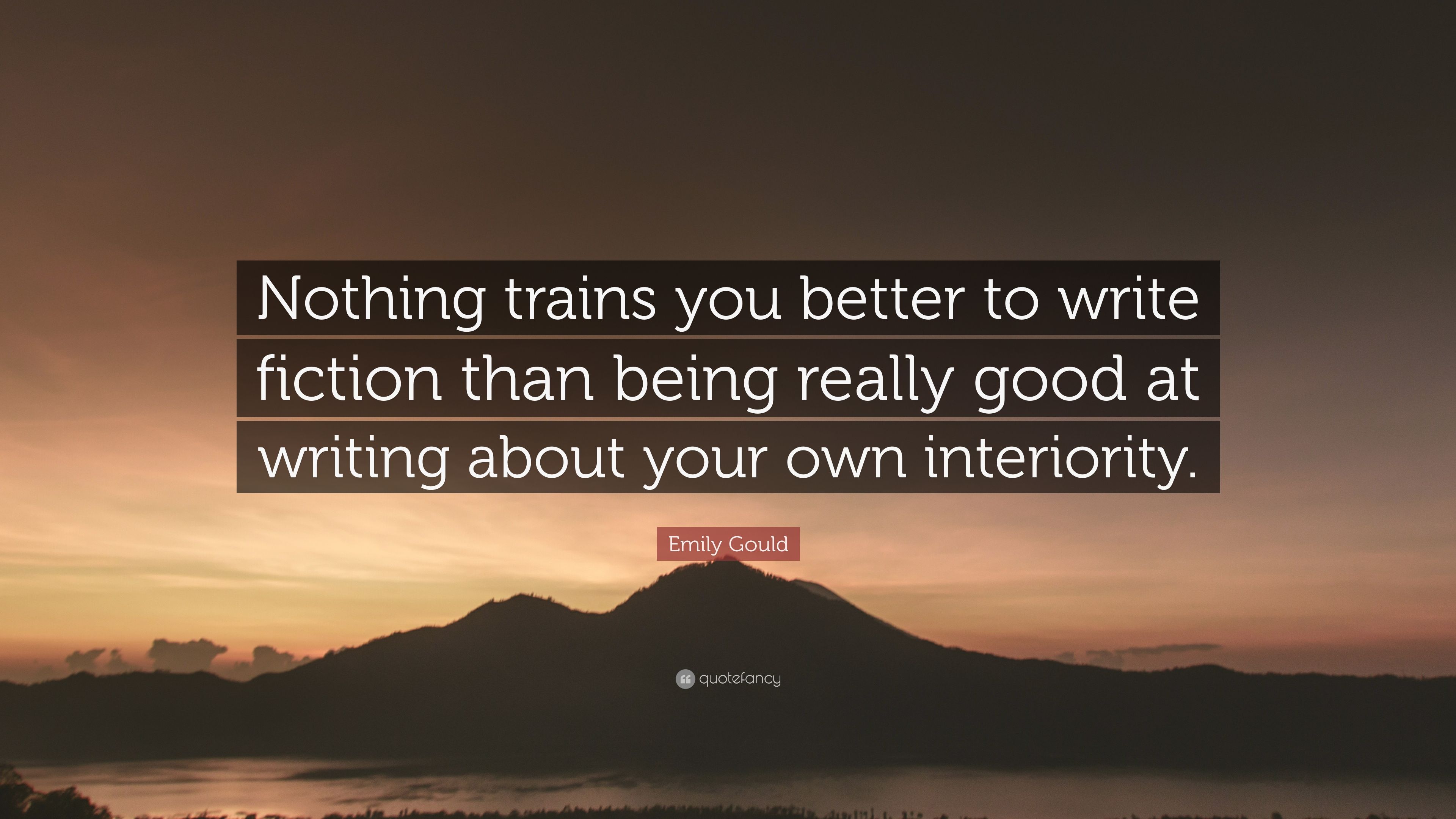 Emily Gould Quote: "Nothing trains you better to write fiction than be...
