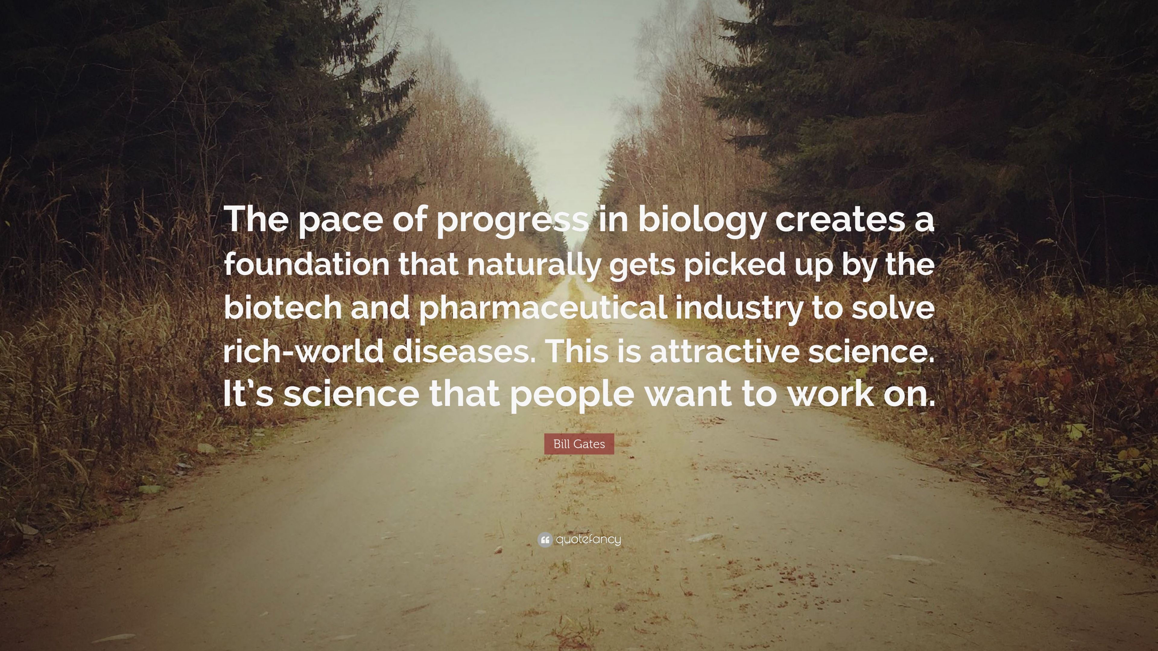 Bill Gates Quote: “The pace of progress in biology creates a foundation that naturally gets picked up by the biotech and pharmaceutical ind.” (12 wallpaper)