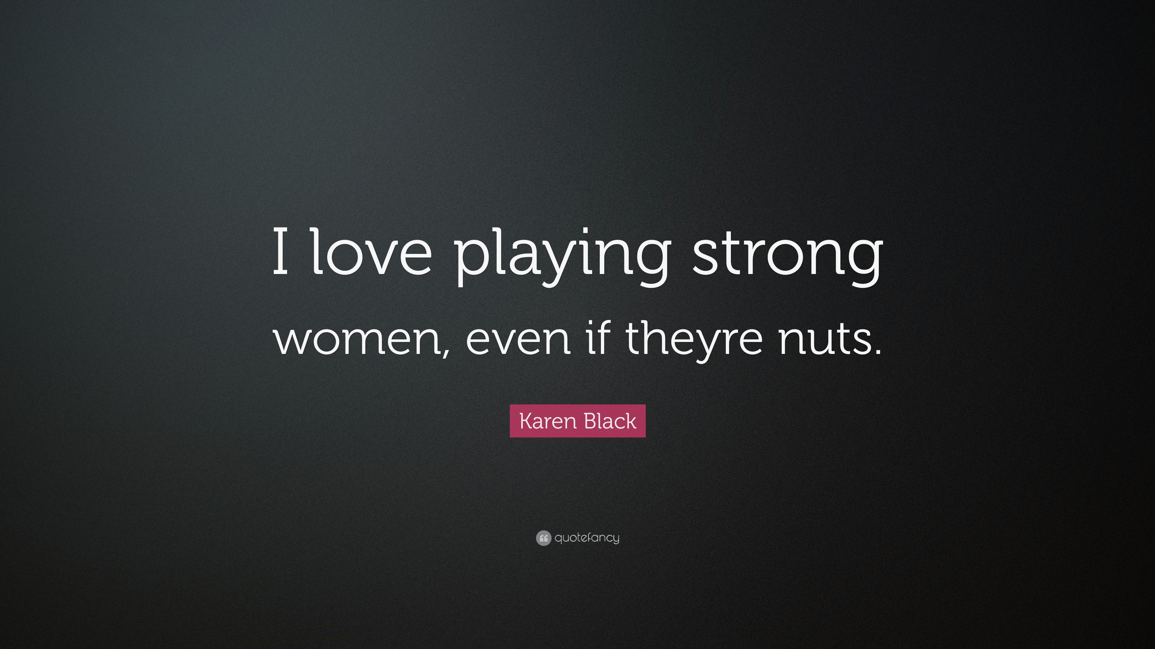 Karen Black Quote: “I love playing strong women, even if theyre nuts.” (7 wallpaper)