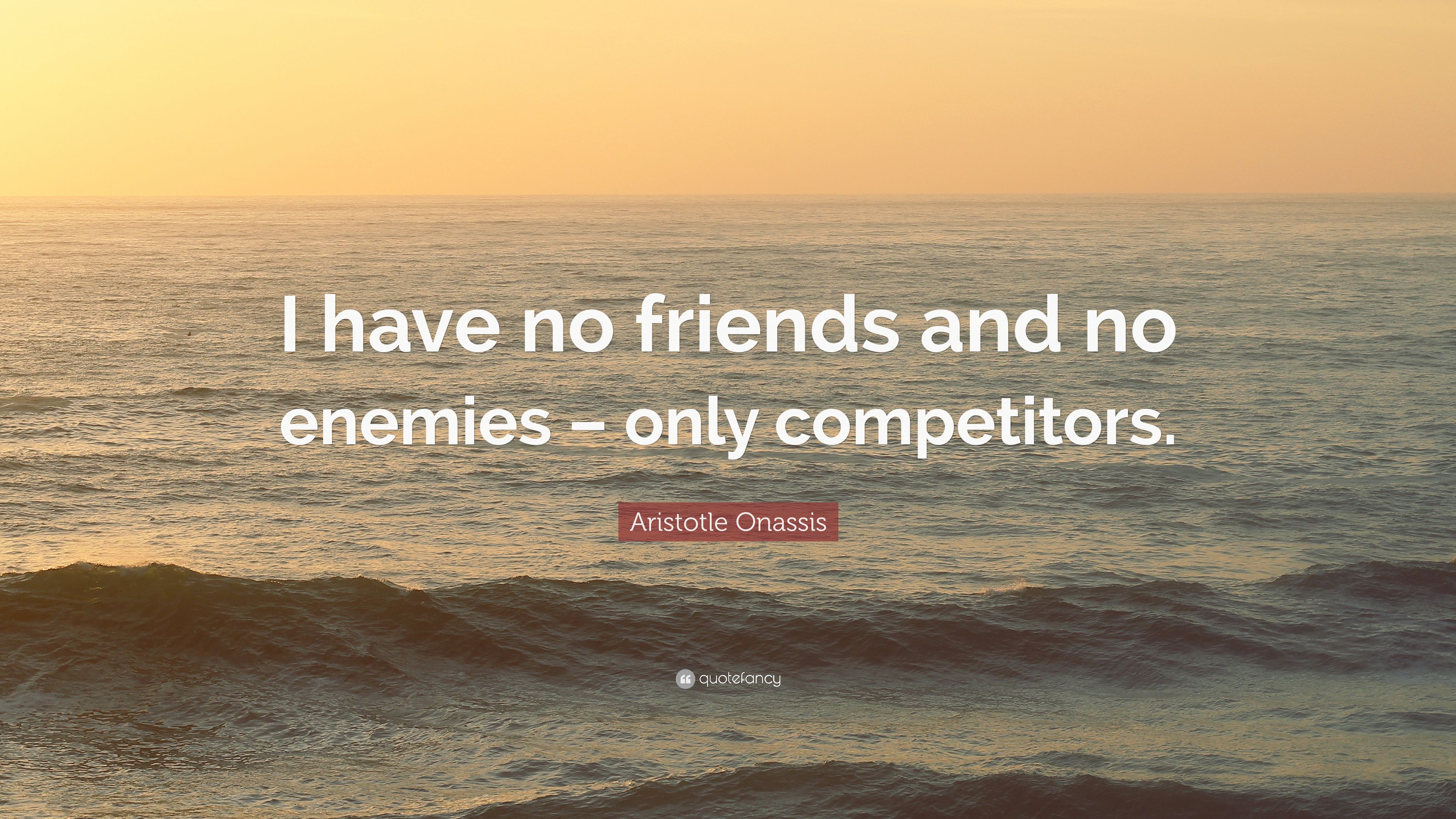 Aristotle Onassis Quote: “I have no friends and no enemies