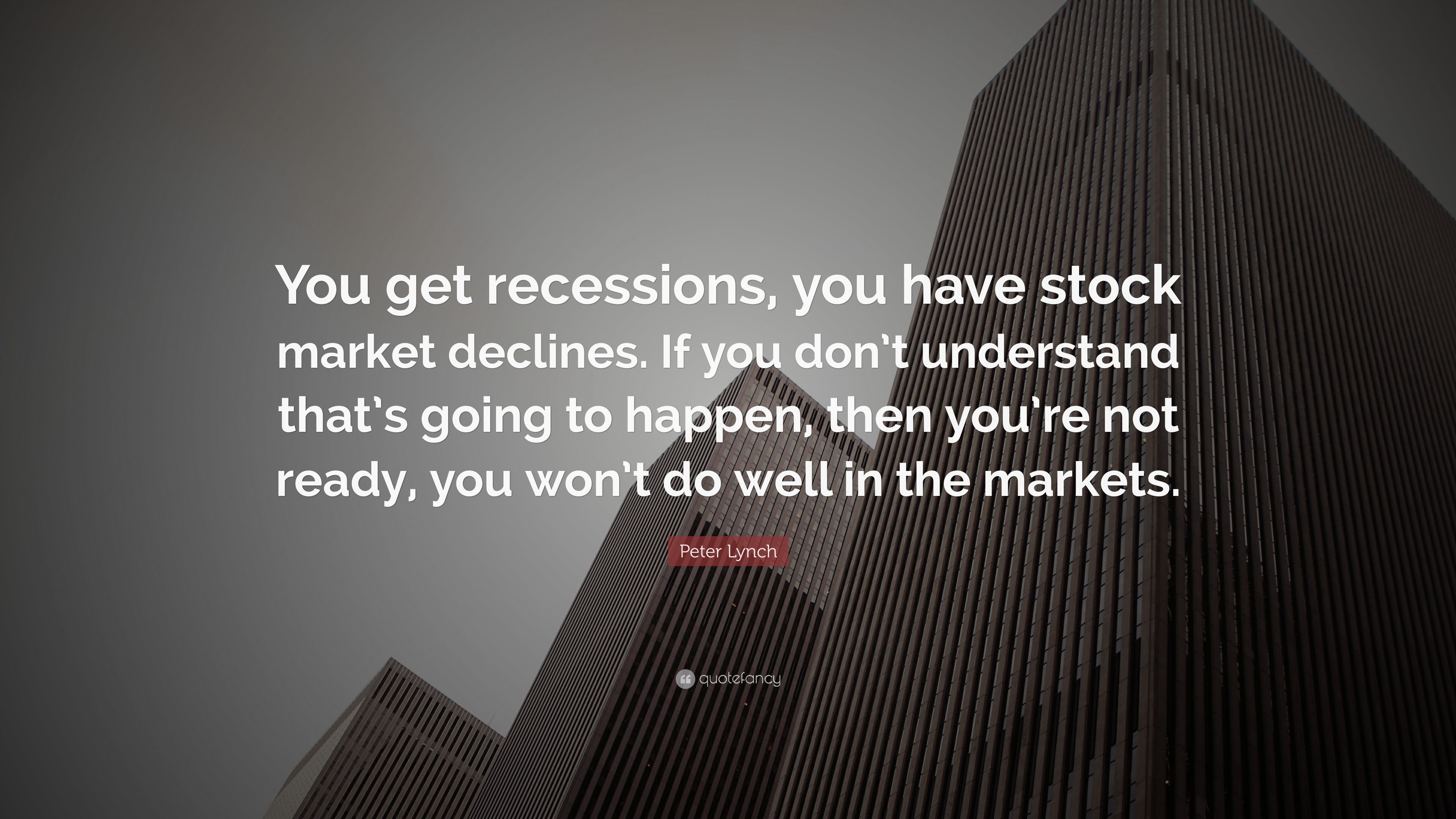 Peter Lynch Quote: “You get recessions, you have stock market declines. If you don't understand that's going to happen, then you're not read.” (9 wallpaper)