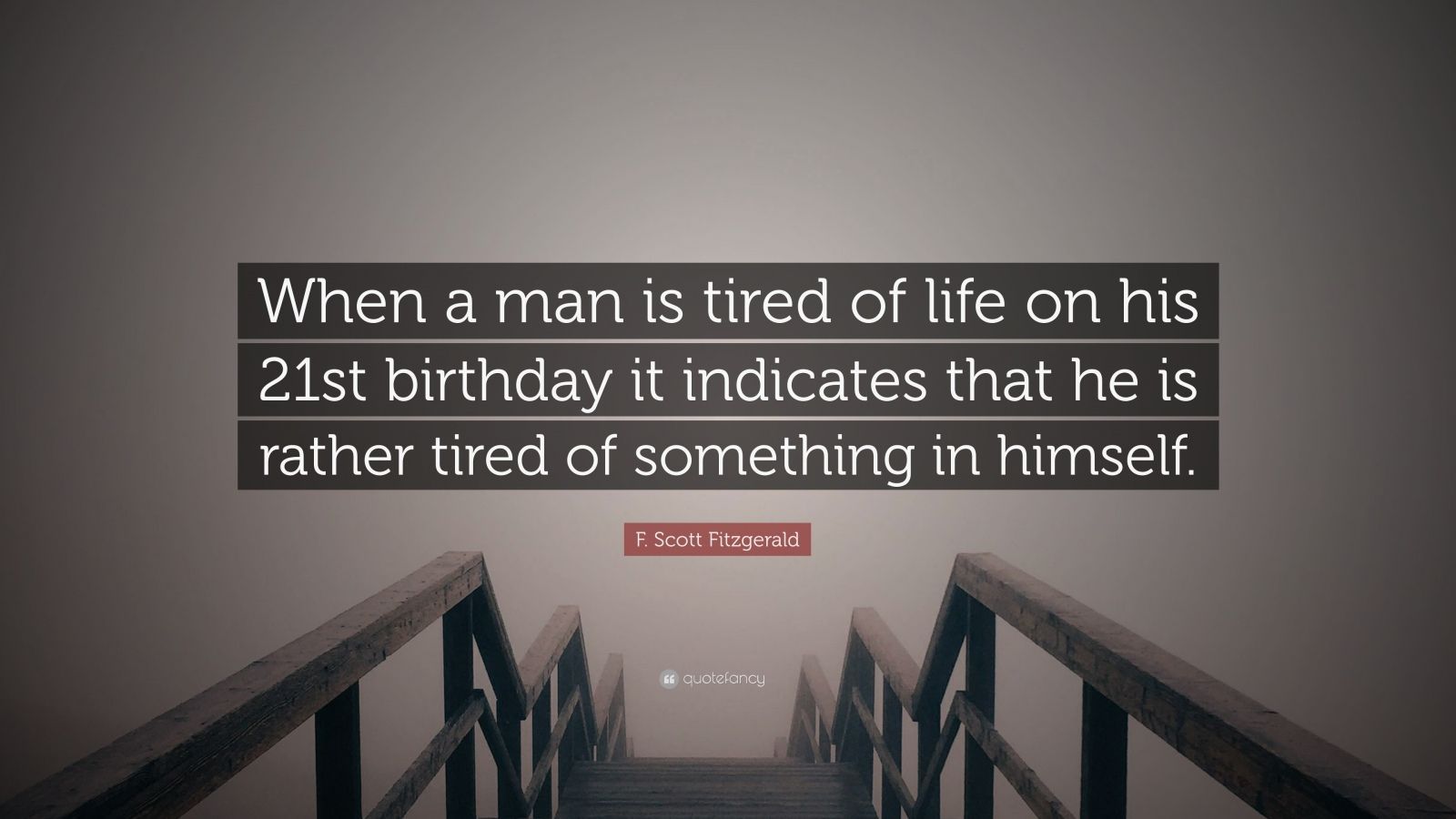 F. Scott Fitzgerald Quote: “When a man is tired of life on his 21st birthday it indicates that he is rather tired of something in himself.” (10 wallpaper)