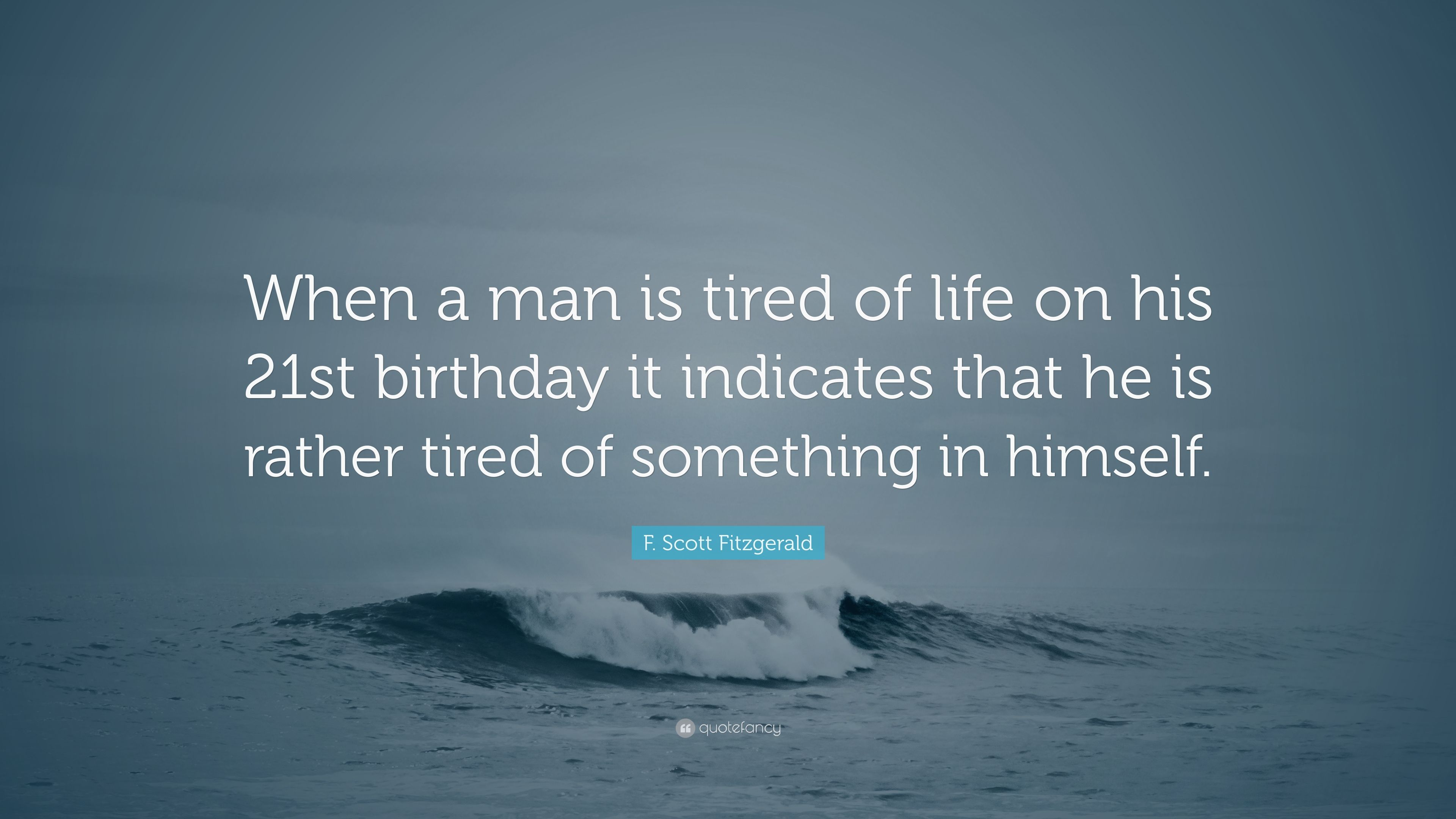 F. Scott Fitzgerald Quote: "When a man is tired of life on his 21st bi...