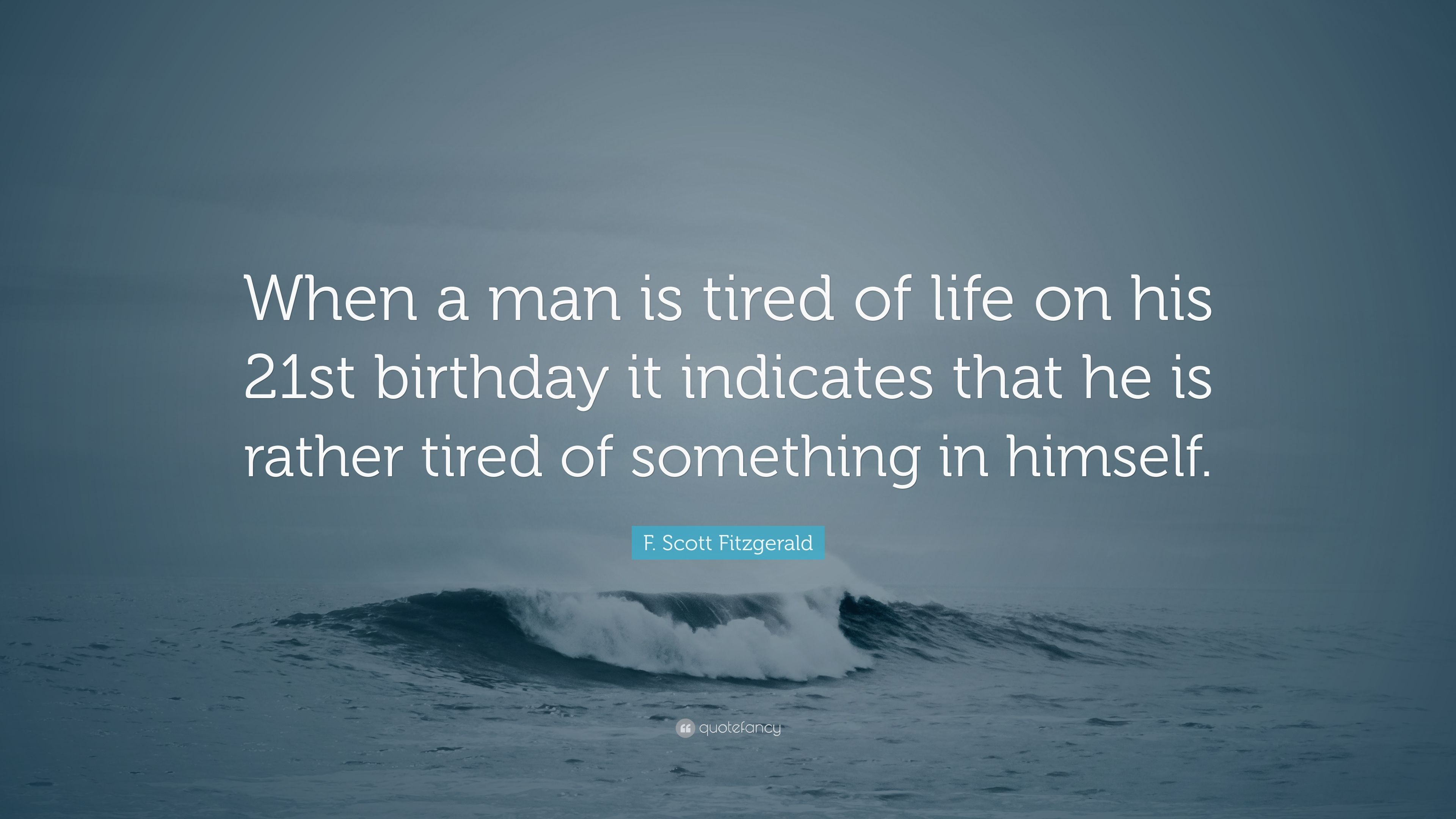 F. Scott Fitzgerald Quote: “When a man is tired of life on his 21st birthday it indicates that he is rather tired of something in himself.” (10 wallpaper)