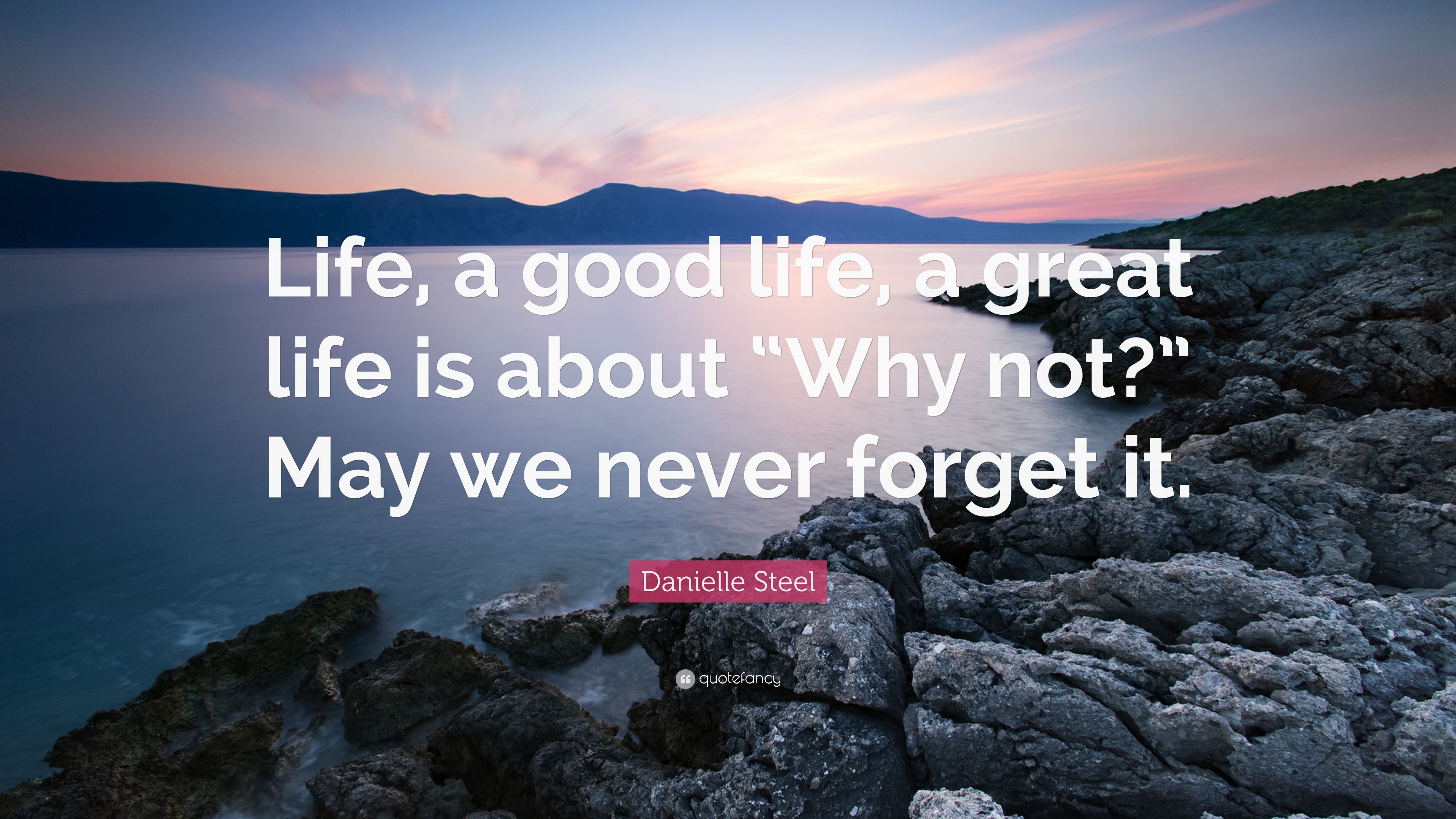 Danielle Steel Quote: “Life, a good life, a great life is about “Why not?” May we never forget it.” (9 wallpaper)