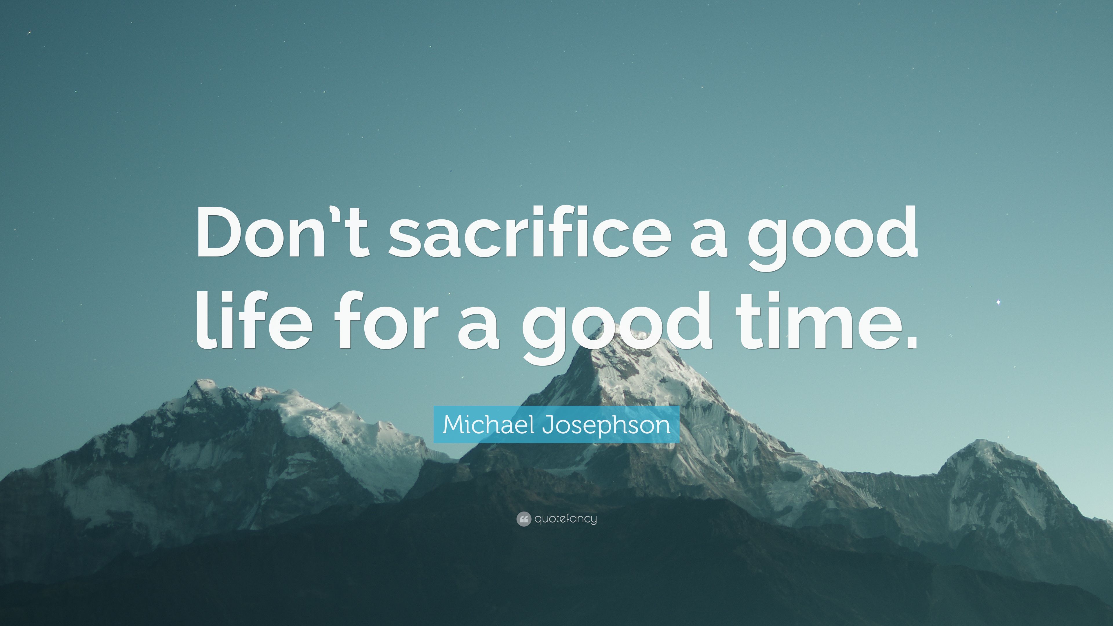 Michael Josephson Quote: “Don't sacrifice a good life for a good time.” (7 wallpaper)