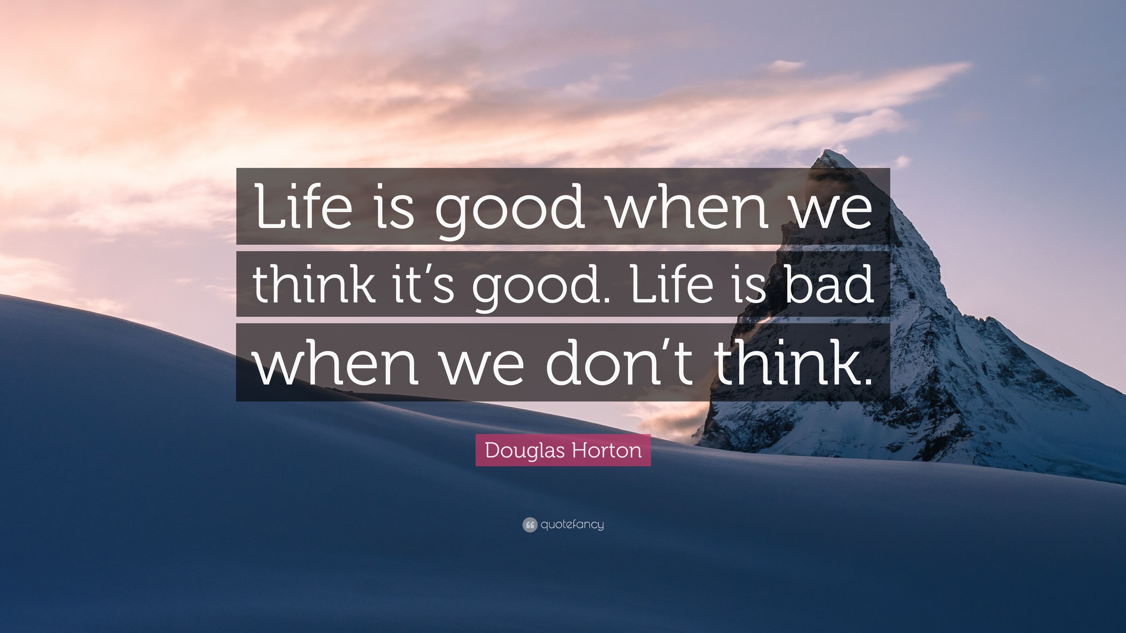 Douglas Horton Quote: “Life is good when we think it's good. Life is bad when we don't think.” (7 wallpaper)