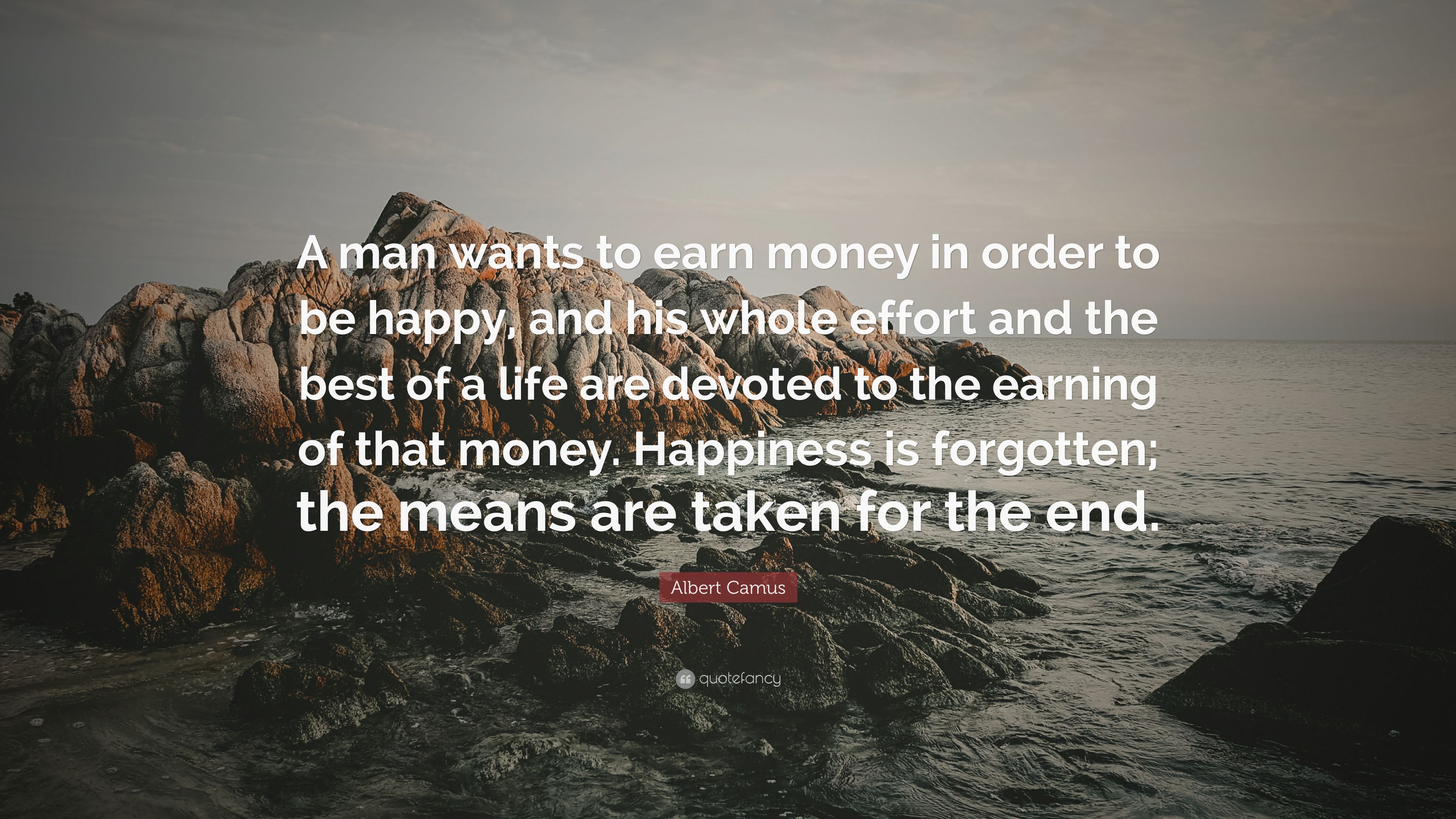 Albert Camus Quote: “A man wants to earn money in order to be happy, and his whole effort and the best of a life are devoted to the earning o.” (7 wallpaper)