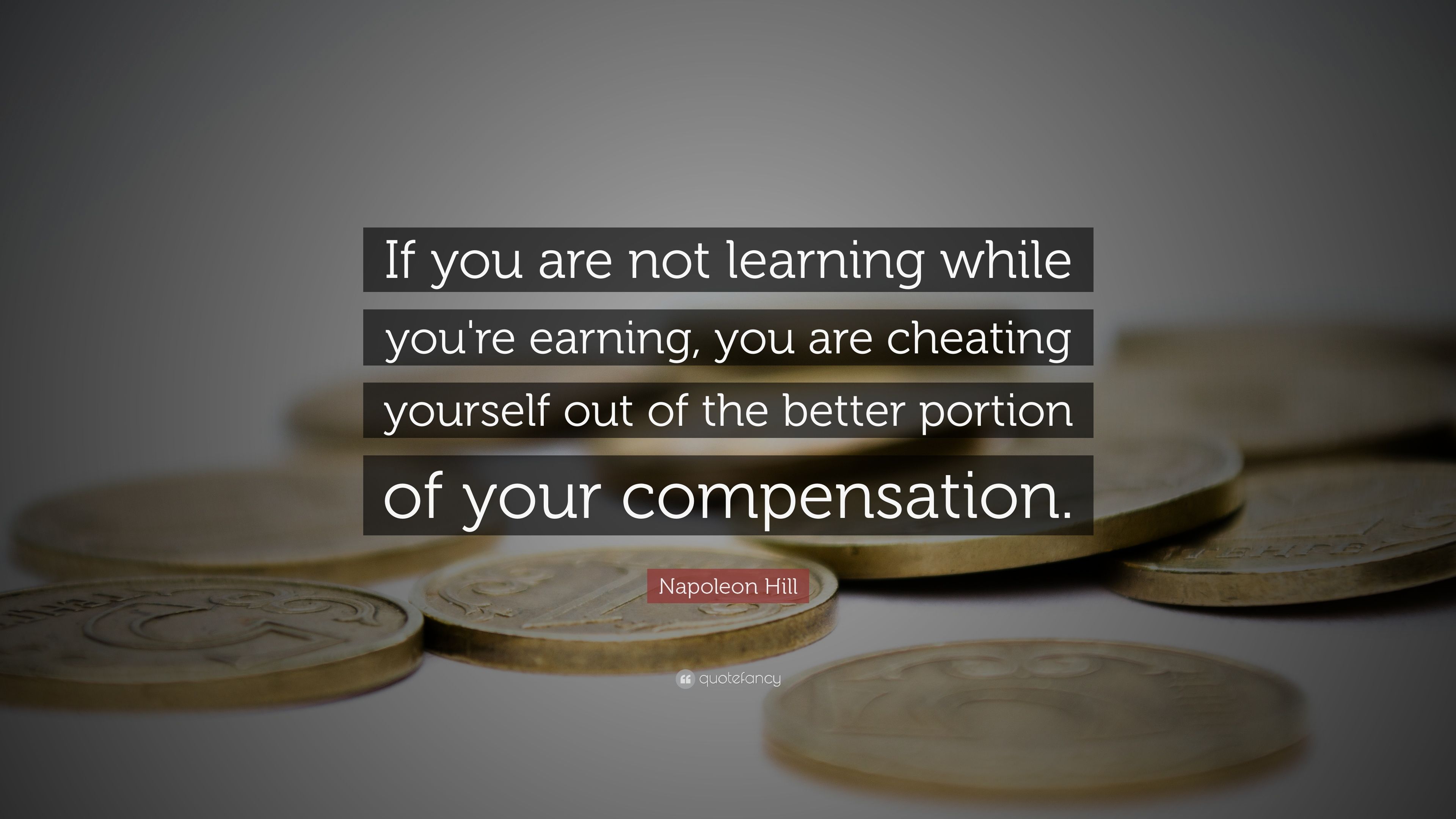 Napoleon Hill Quote: “If you are not learning while you're earning, you are cheating yourself out of the better portion of your compensation.” (14 wallpaper)