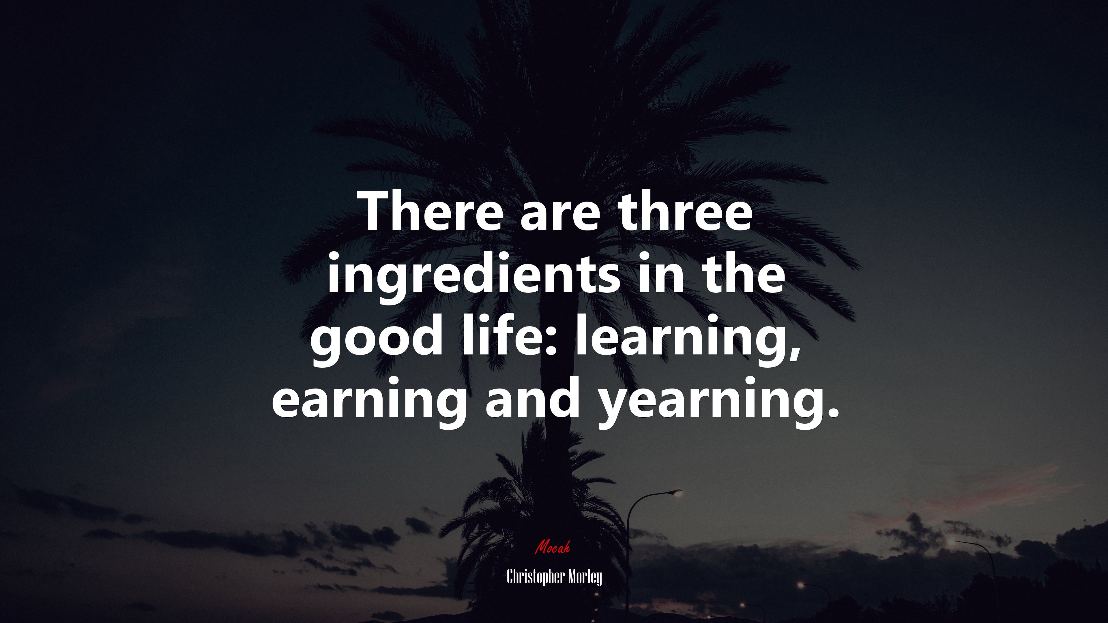 There are three ingredients in the good life: learning, earning and yearning. Christopher Morley quote, 4k wallpaper. Mocah.org HD Desktop Wallpaper
