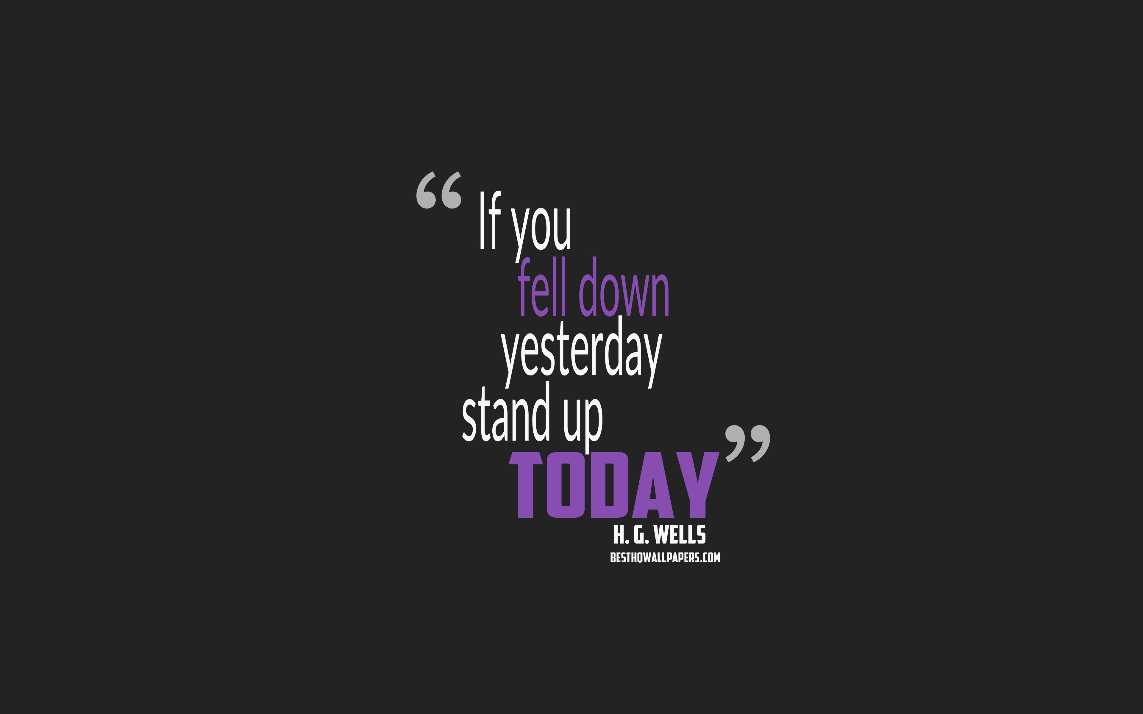Download wallpaper If you fell down yesterday stand up today, Herbert George Wells quotes, minimalism, motivation quotes, gray background, popular quotes for desktop with resolution 3840x2400. High Quality HD picture wallpaper