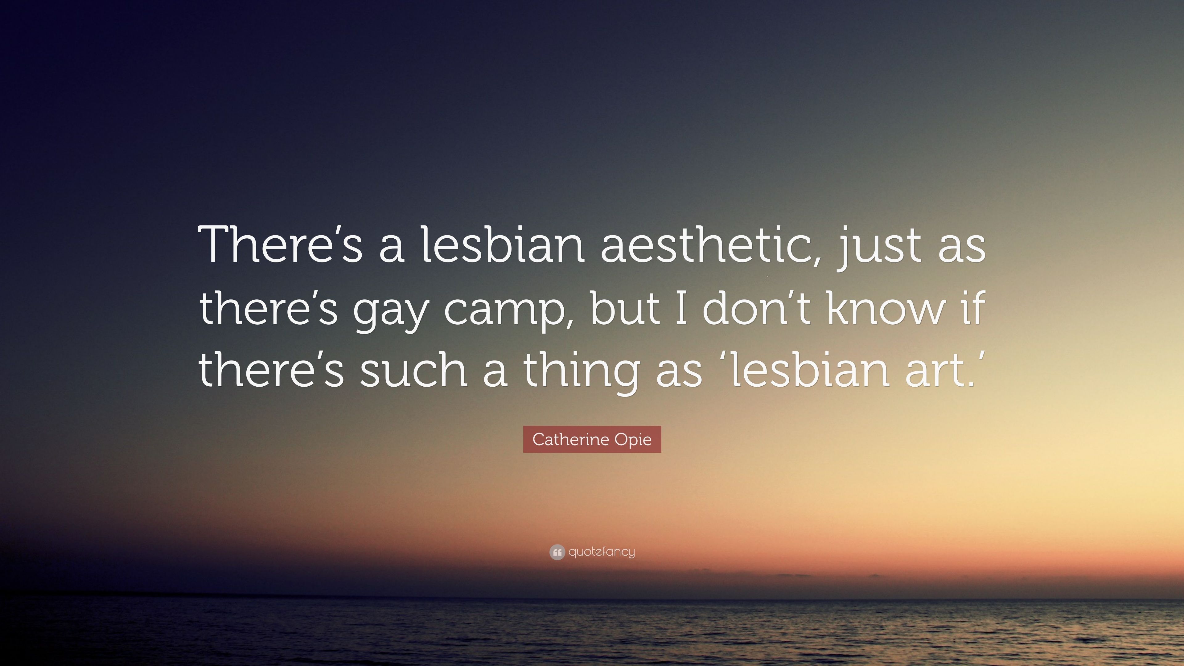 Catherine Opie Quote: “There's a lesbian aesthetic, just as there's gay camp, but I don't know if there's such a thing as 'lesbian art.'” (7 wallpaper)