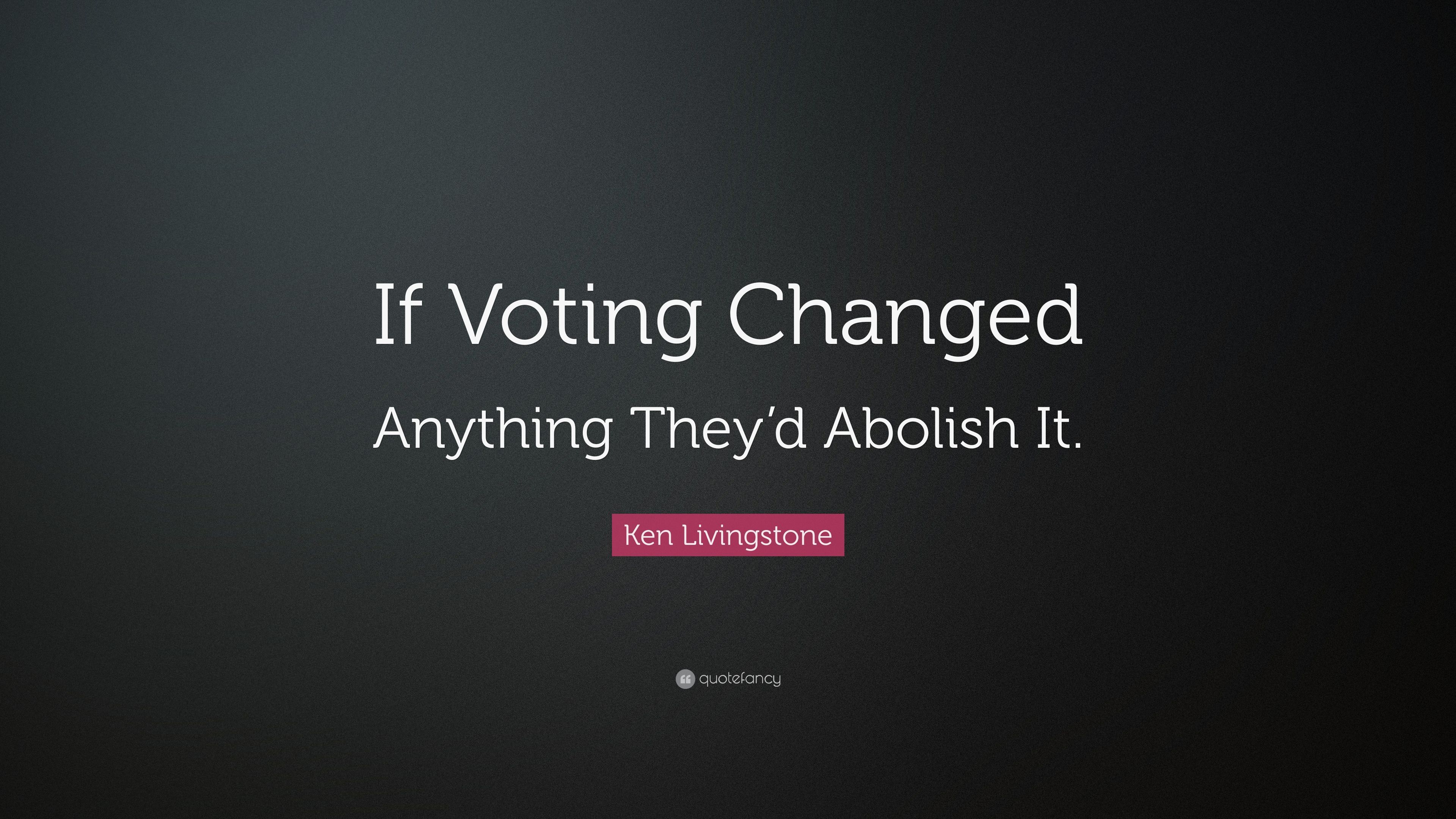 Ken Livingstone Quote: “If Voting Changed Anything They'd Abolish It.” (7 wallpaper)