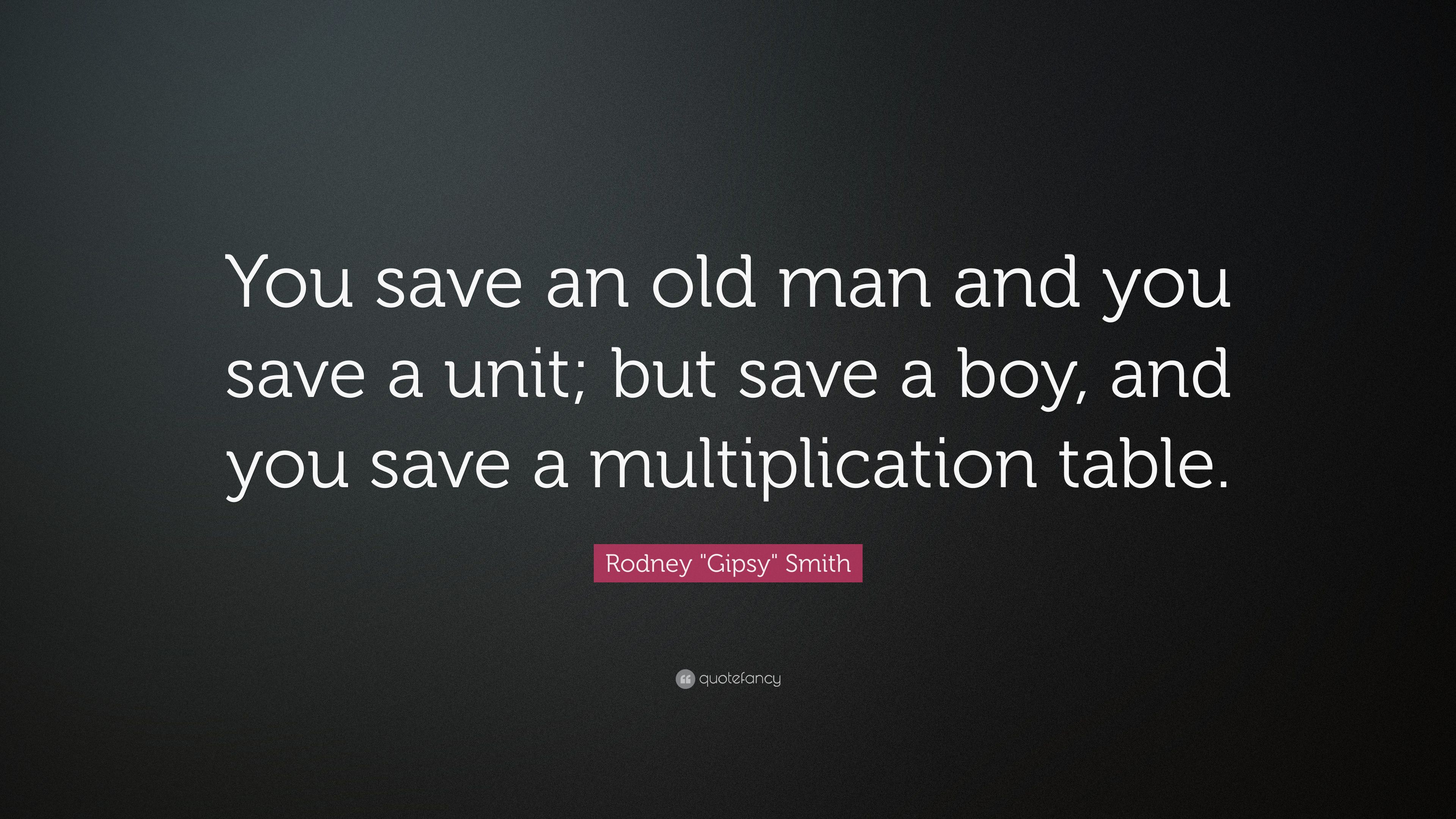 Rodney Gipsy Smith Quote: “You save an old man and you save a unit; but save a boy, and you save a multiplication table.” (7 wallpaper)