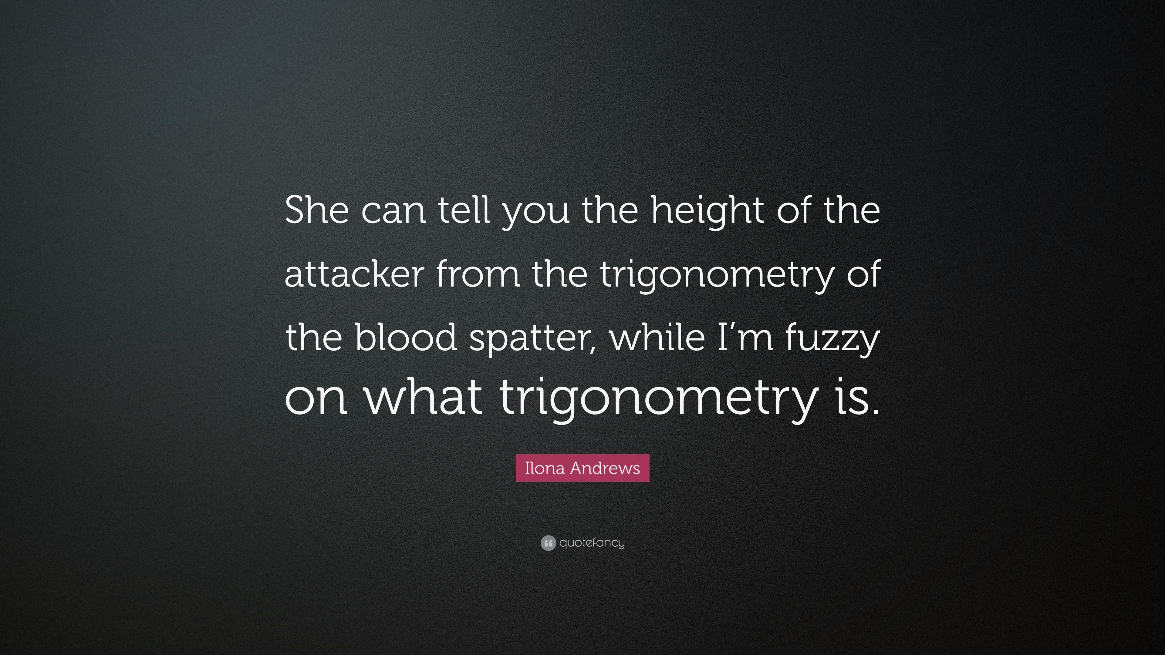 Ilona Andrews Quote: “She can tell you the height of the attacker from the trigonometry of the blood spatter, while I'm fuzzy on what trigonom.” (7 wallpaper)