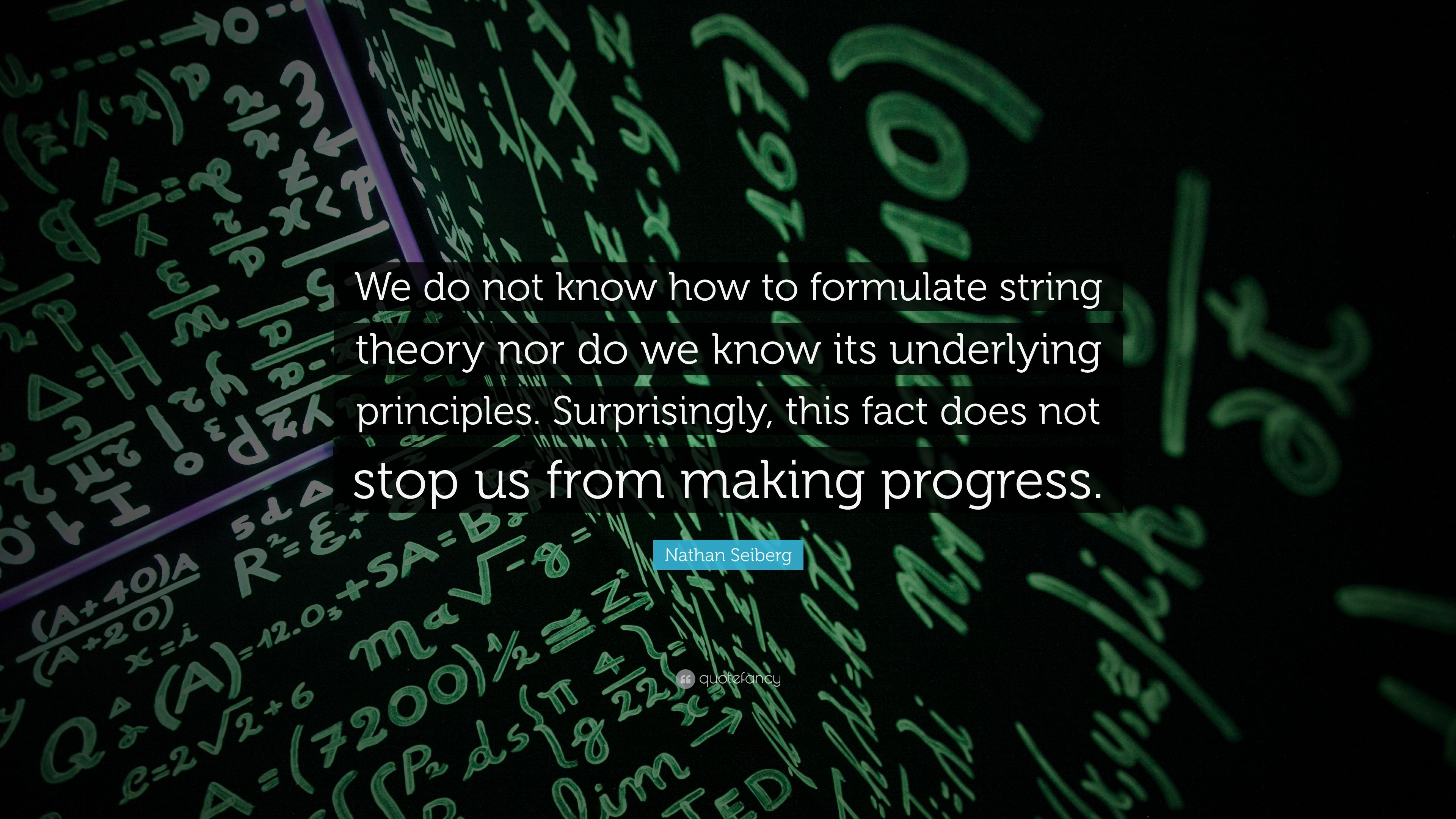 Nathan Seiberg Quote: “We do not know how to formulate string theory nor do we know its underlying principles. Surprisingly, this fact does not.” (7 wallpaper)