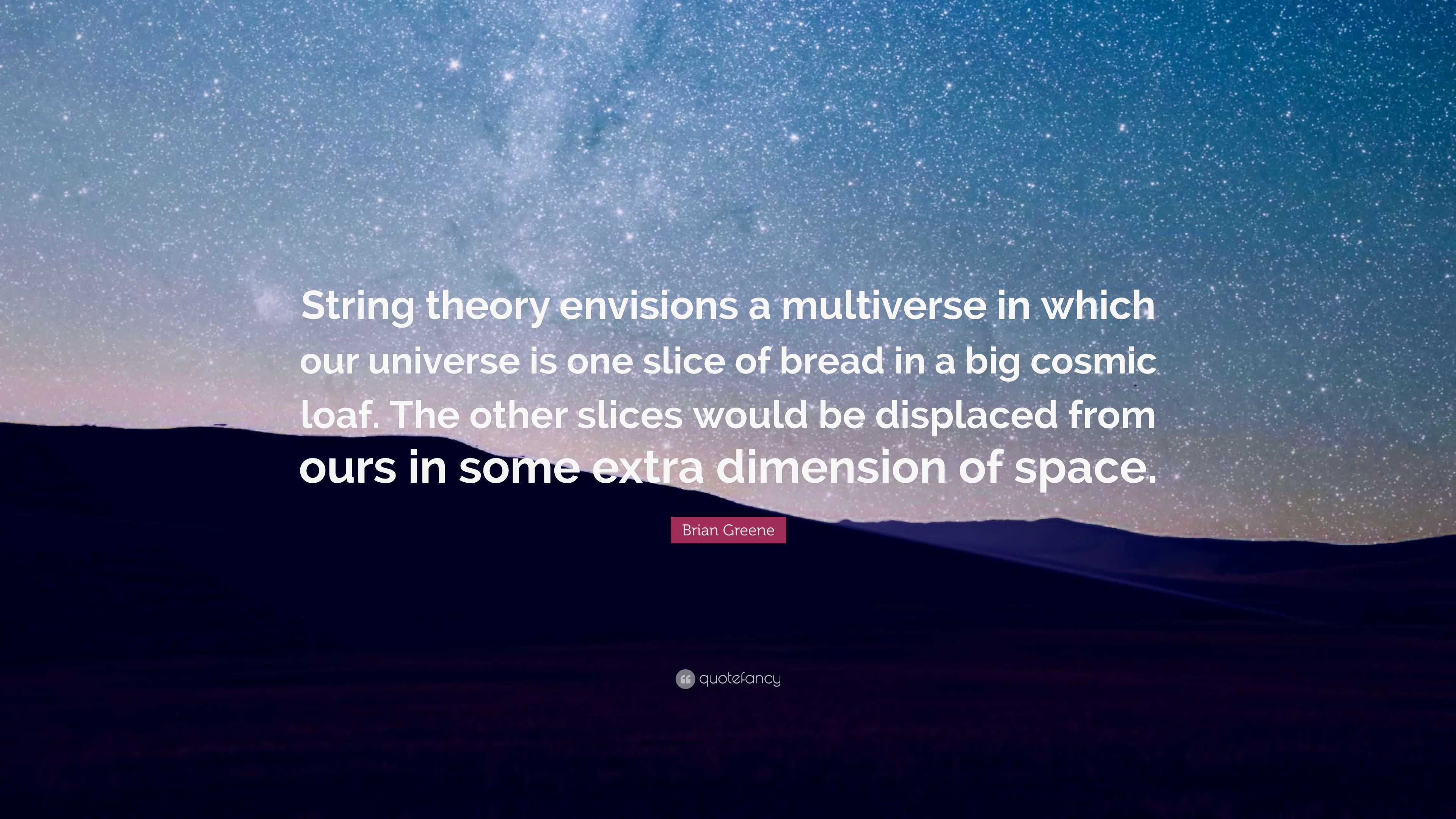 Brian Greene Quote: “String theory envisions a multiverse in which our universe is one slice of bread in a big cosmic loaf. The other slices .” (7 wallpaper)