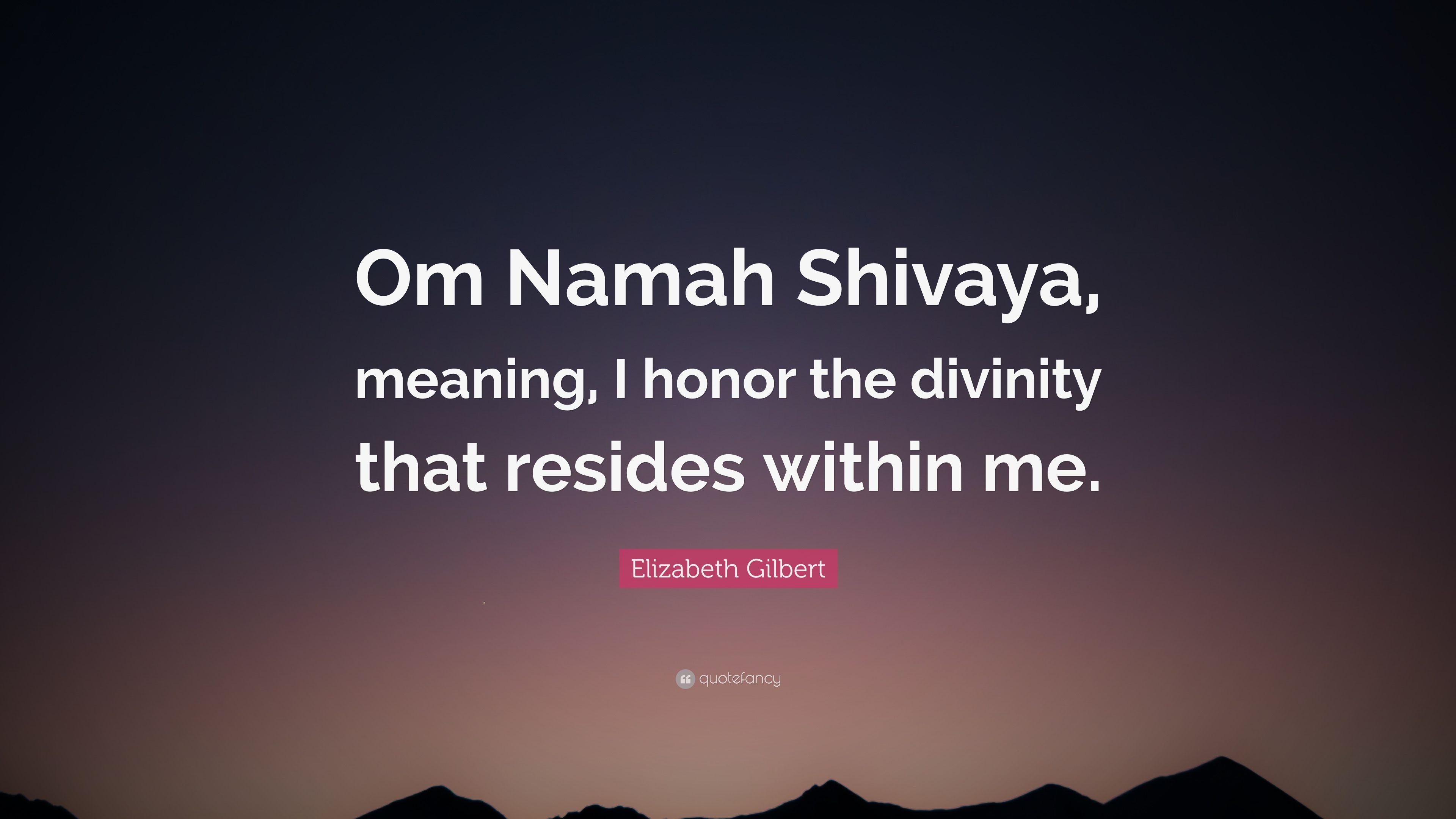 Elizabeth Gilbert Quote: “Om Namah Shivaya, meaning, I honor the divinity that resides within me.” (12 wallpaper)