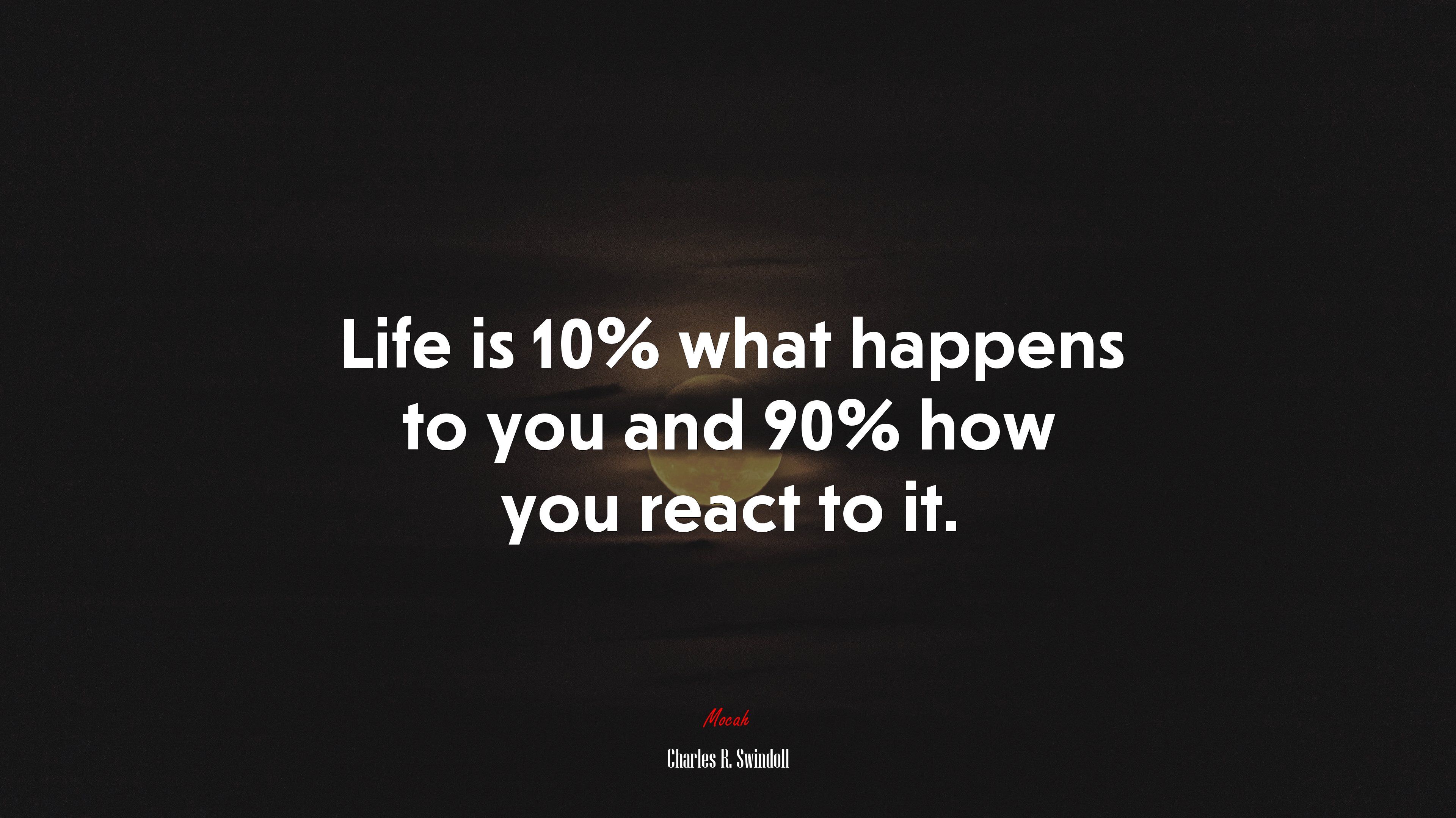 Life is 10% what happens to you and 90% how you react to it. Charles R. Swindoll quote, 4k wallpaper. Mocah.org HD Desktop Wallpaper